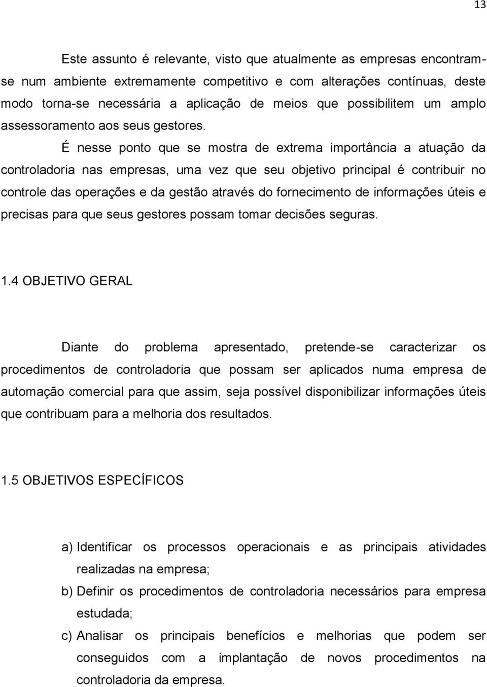 É nesse ponto que se mostra de extrema importância a atuação da controladoria nas empresas, uma vez que seu objetivo principal é contribuir no controle das operações e da gestão através do