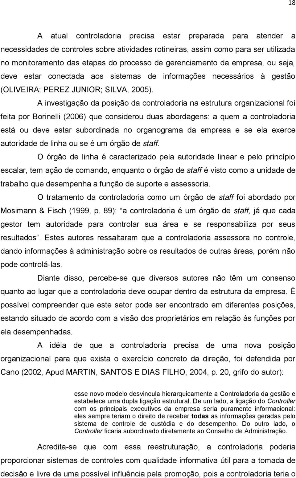 A investigação da posição da controladoria na estrutura organizacional foi feita por Borinelli (2006) que considerou duas abordagens: a quem a controladoria está ou deve estar subordinada no