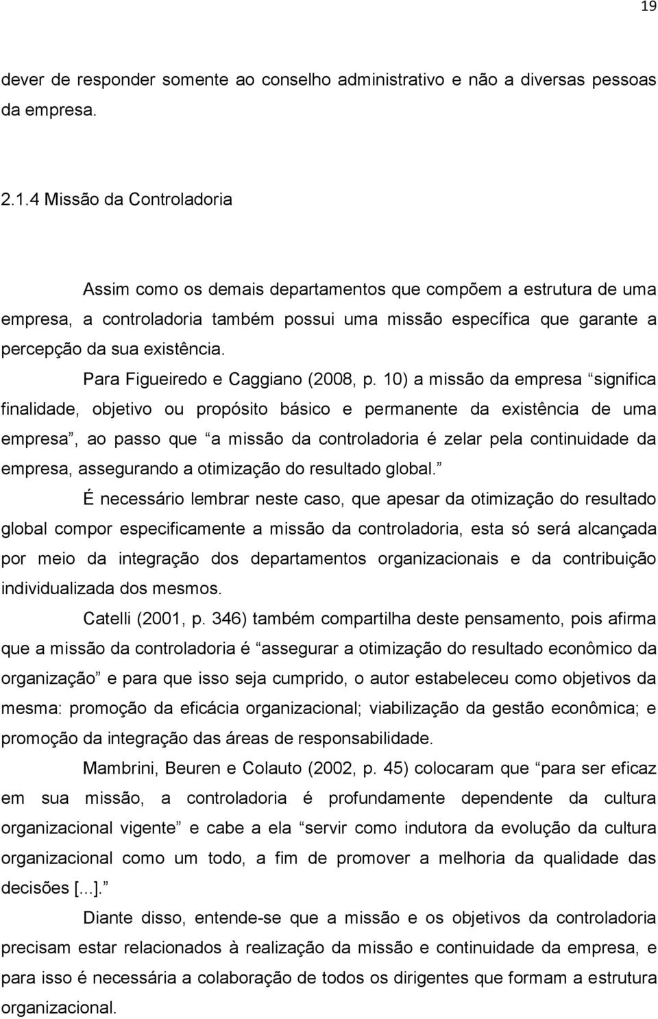 10) a missão da empresa significa finalidade, objetivo ou propósito básico e permanente da existência de uma empresa, ao passo que a missão da controladoria é zelar pela continuidade da empresa,