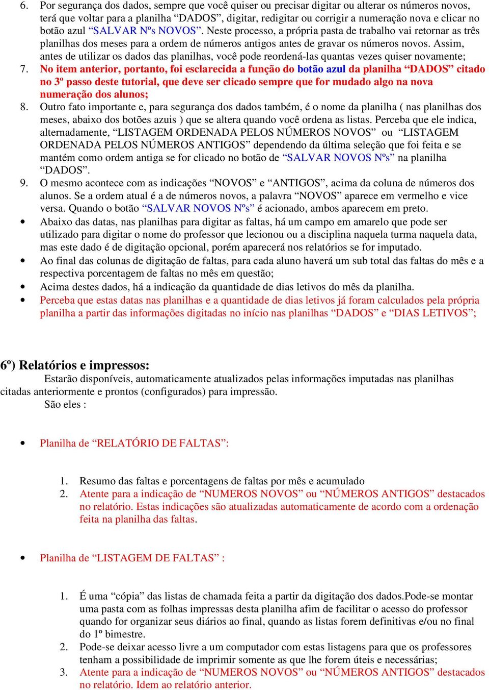 Assim, antes de utilizar os dados das planilhas, você pode reordená-las quantas vezes quiser novamente; 7.