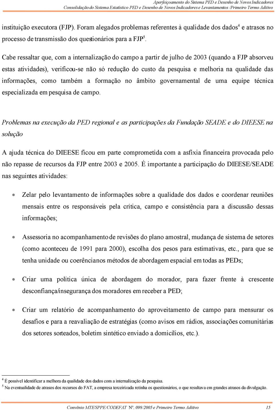 informações, como também a formação no âmbito governamental de uma equipe técnica especializada em pesquisa de campo.