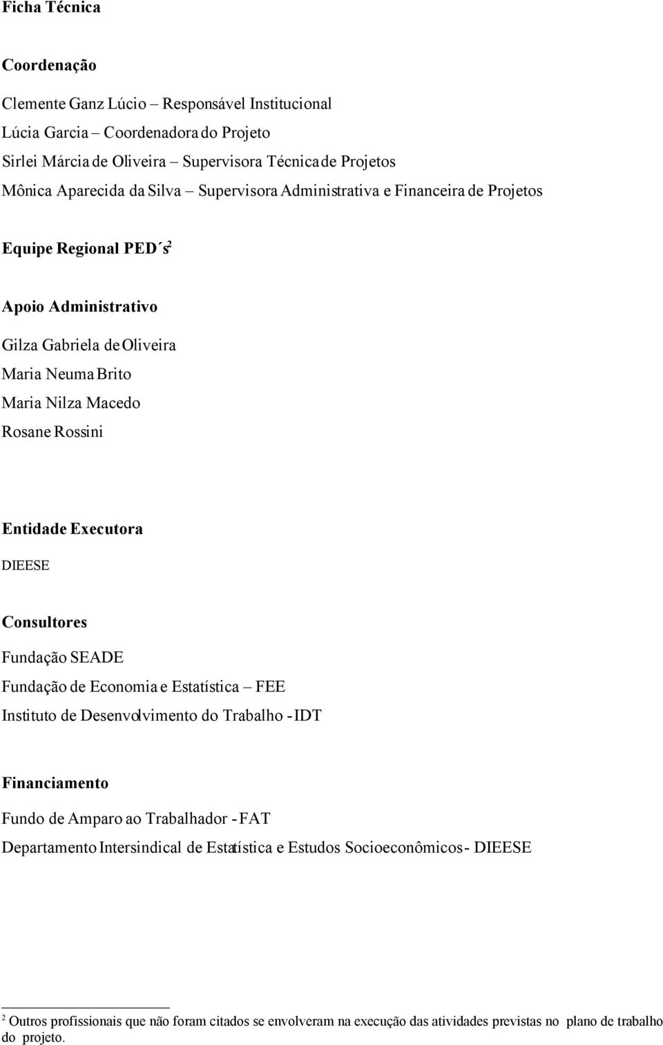 Executora DIEESE Consultores Fundação SEADE Fundação de Economia e Estatística FEE Instituto de Desenvolvimento do Trabalho - IDT Financiamento Fundo de Amparo ao Trabalhador - FAT