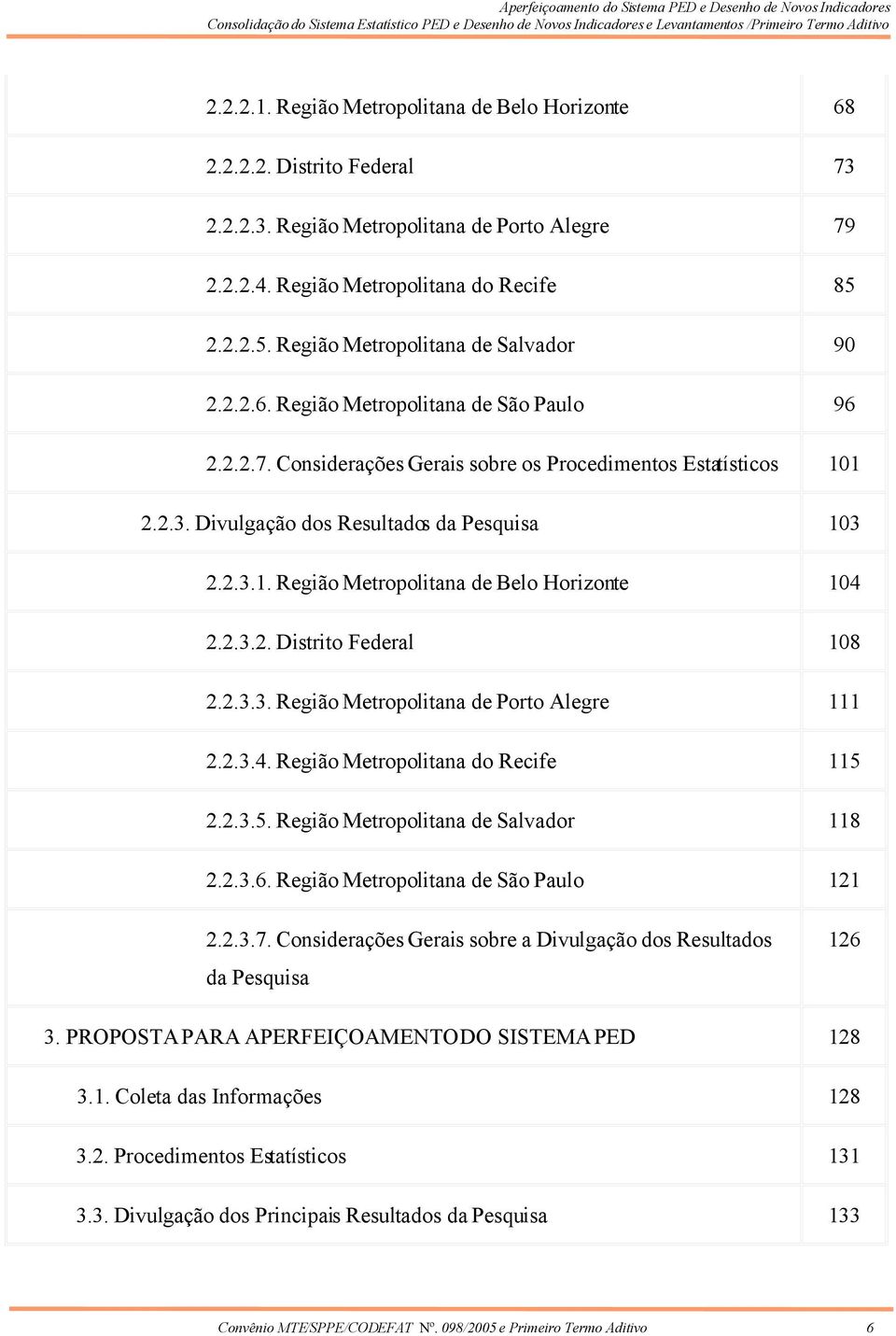 Divulgação dos Resultados da Pesquisa 103 2.2.3.1. Região Metropolitana de Belo Horizonte 104 2.2.3.2. Distrito Federal 108 2.2.3.3. Região Metropolitana de Porto Alegre 111 2.2.3.4. Região Metropolitana do Recife 115 2.