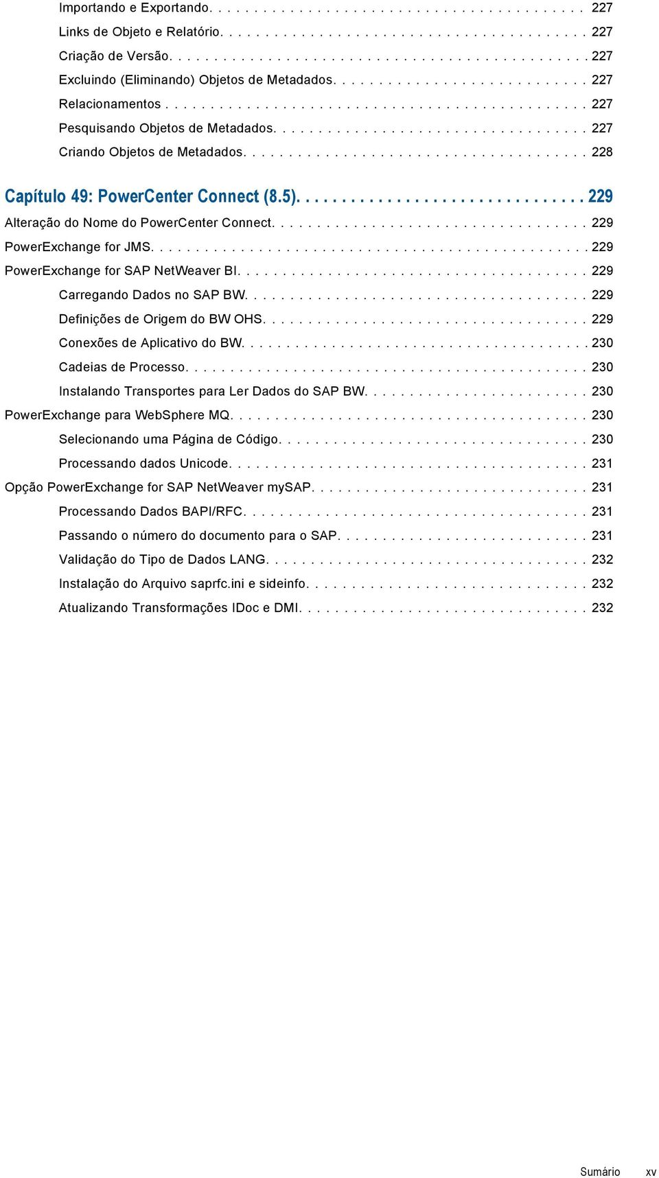 ... 229 PowerExchange for SAP NetWeaver BI.... 229 Carregando Dados no SAP BW.... 229 Definições de Origem do BW OHS.... 229 Conexões de Aplicativo do BW.... 230 Cadeias de Processo.