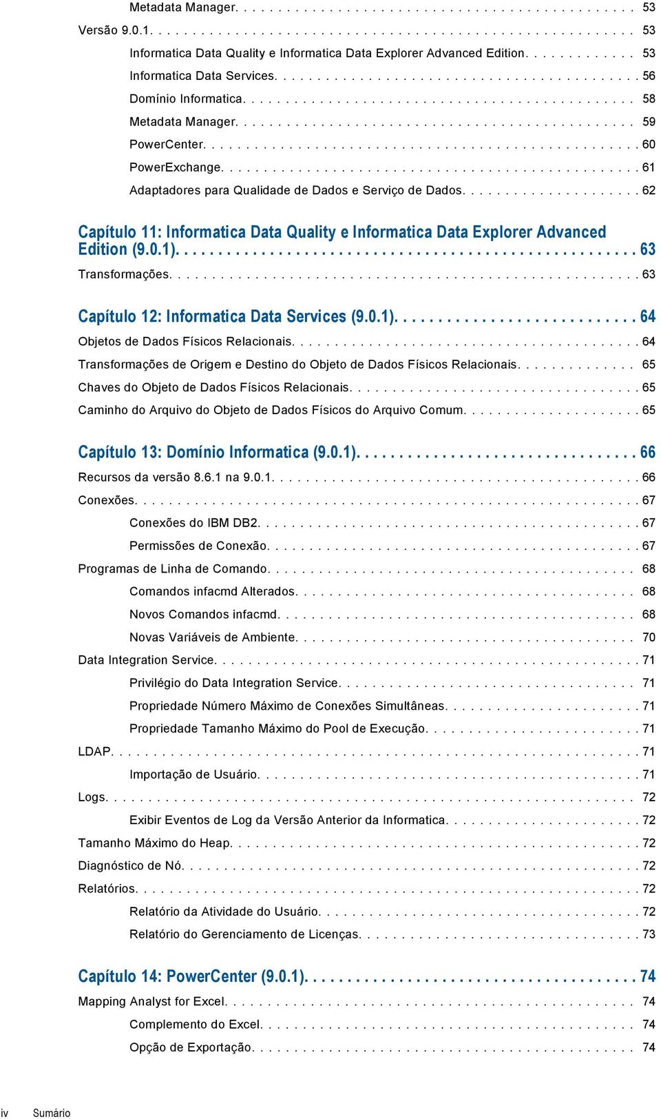 ... 63 Transformações.... 63 Capítulo 12: Informatica Data Services (9.0.1).... 64 Objetos de Dados Físicos Relacionais.... 64 Transformações de Origem e Destino do Objeto de Dados Físicos Relacionais.