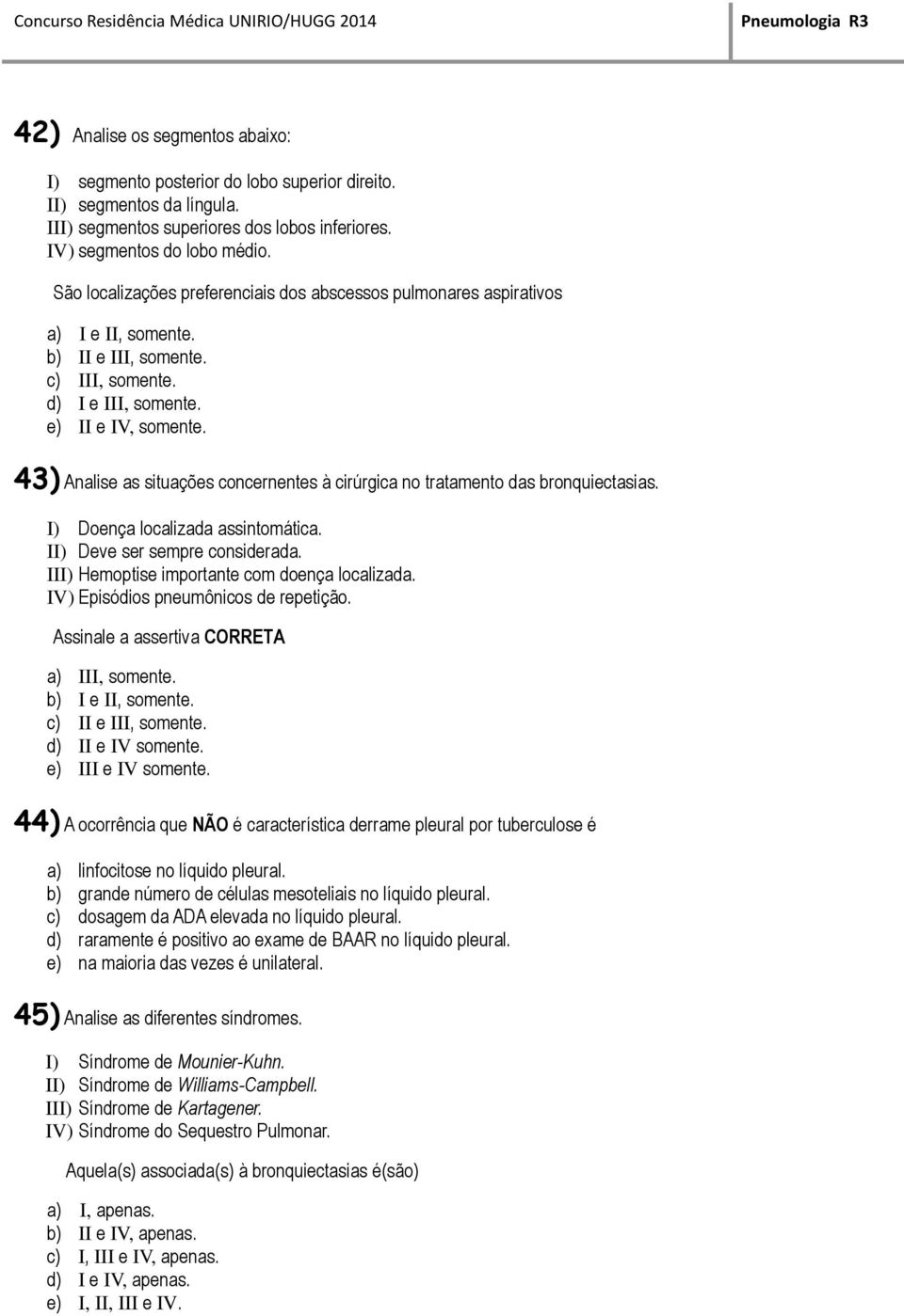 43) Analise as situações concernentes à cirúrgica no tratamento das bronquiectasias. I) Doença localizada assintomática. II) Deve ser sempre considerada.