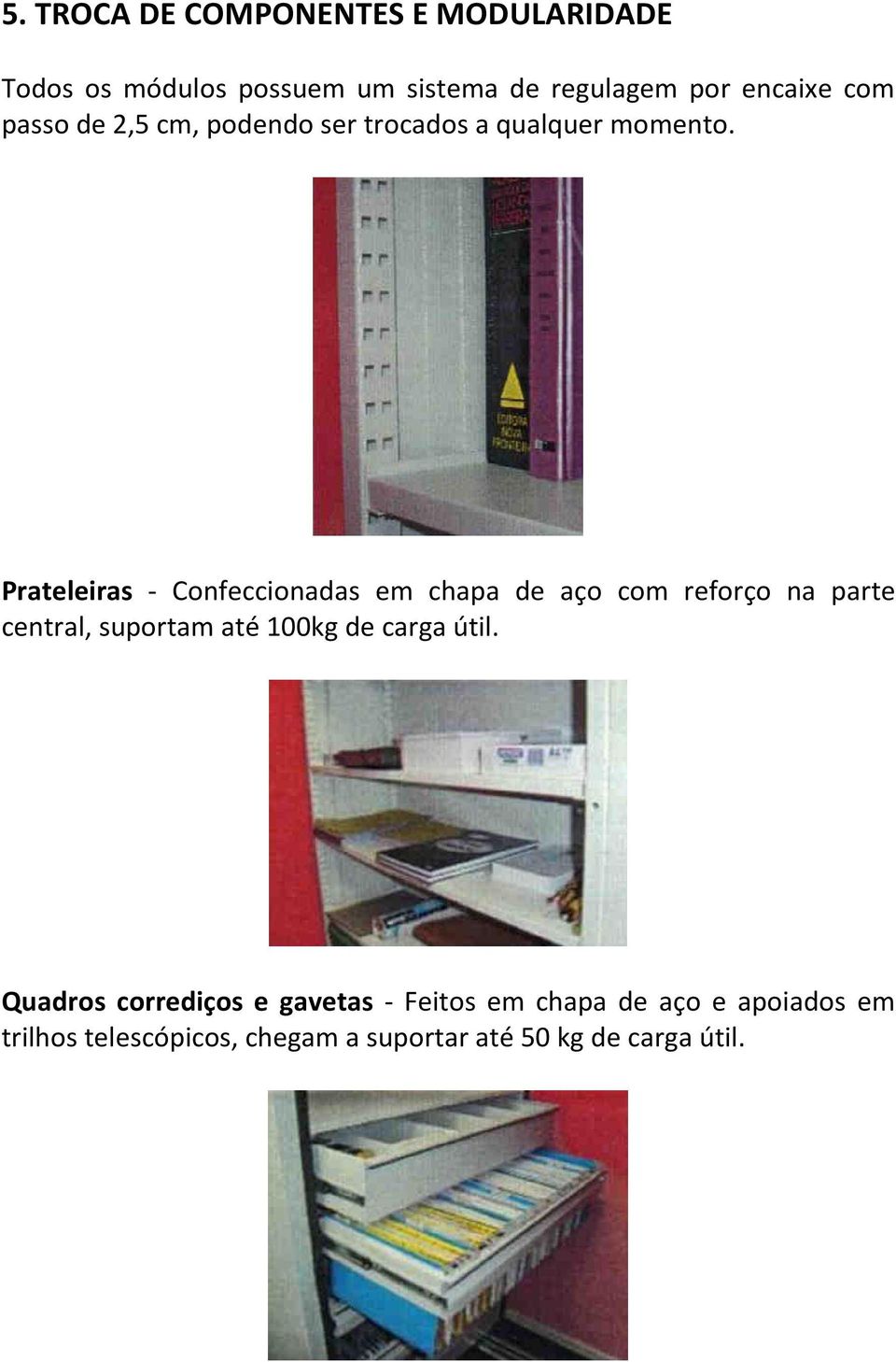 Prateleiras - Confeccionadas em chapa de aço com reforço na parte central, suportam até 100kg de