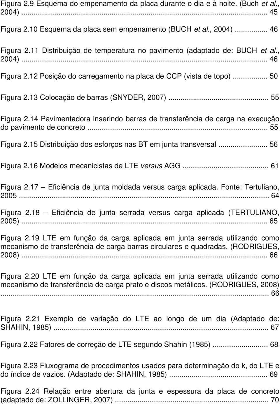 13 Colocação de barras (SNYDER, 2007)... 55 Figura 2.14 Pavimentadora inserindo barras de transferência de carga na execução do pavimento de concreto... 55 Figura 2.15 Distribuição dos esforços nas BT em junta transversal.