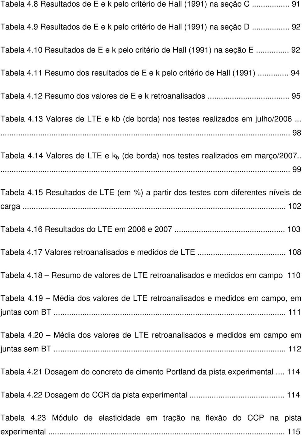 12 Resumo dos valores de E e k retroanalisados... 95 Tabela 4.13 Valores de LTE e kb (de borda) nos testes realizados em julho/2006...... 98 Tabela 4.