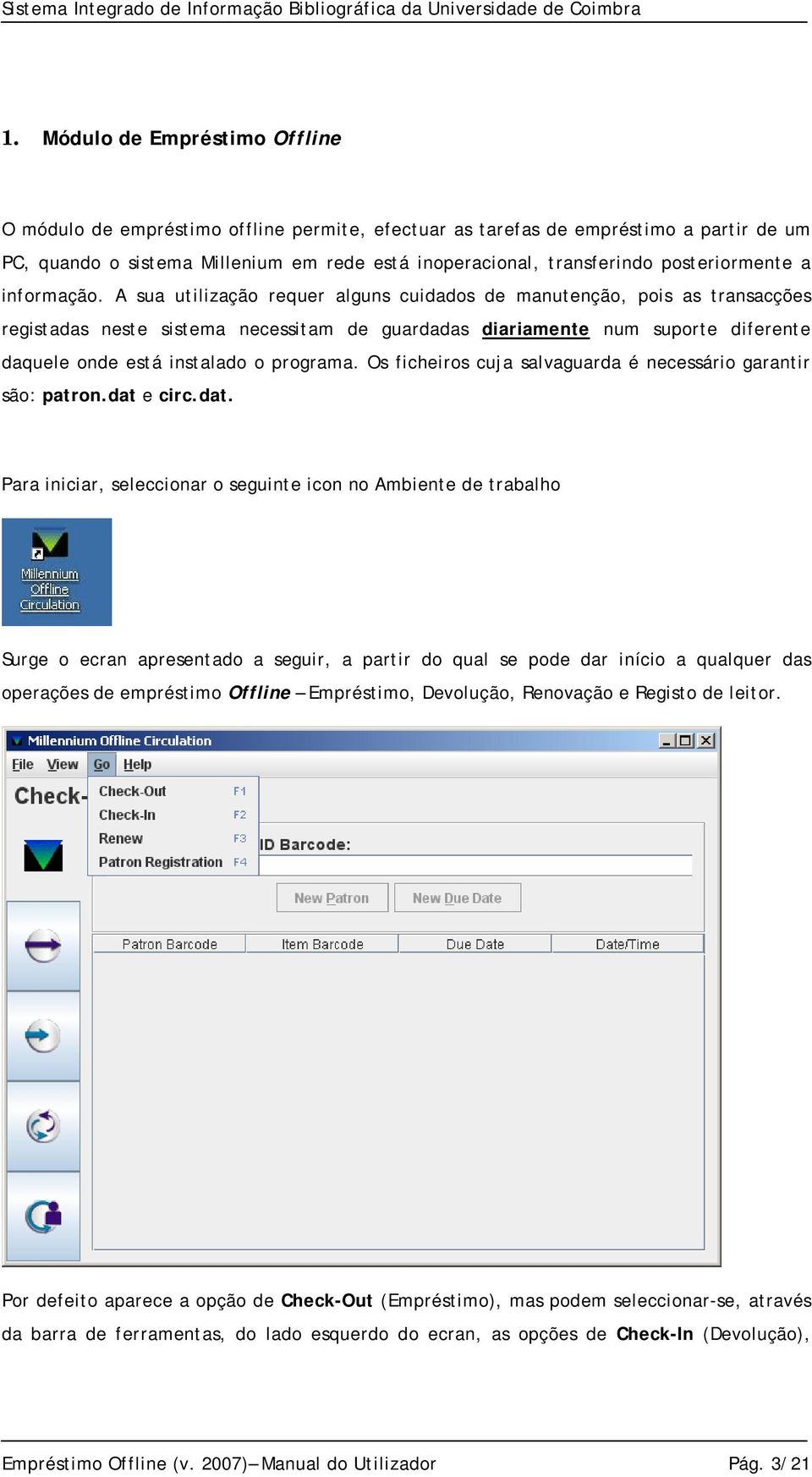 A sua utilização requer alguns cuidados de manutenção, pois as transacções registadas neste sistema necessitam de guardadas diariamente num suporte diferente daquele onde está instalado o programa.