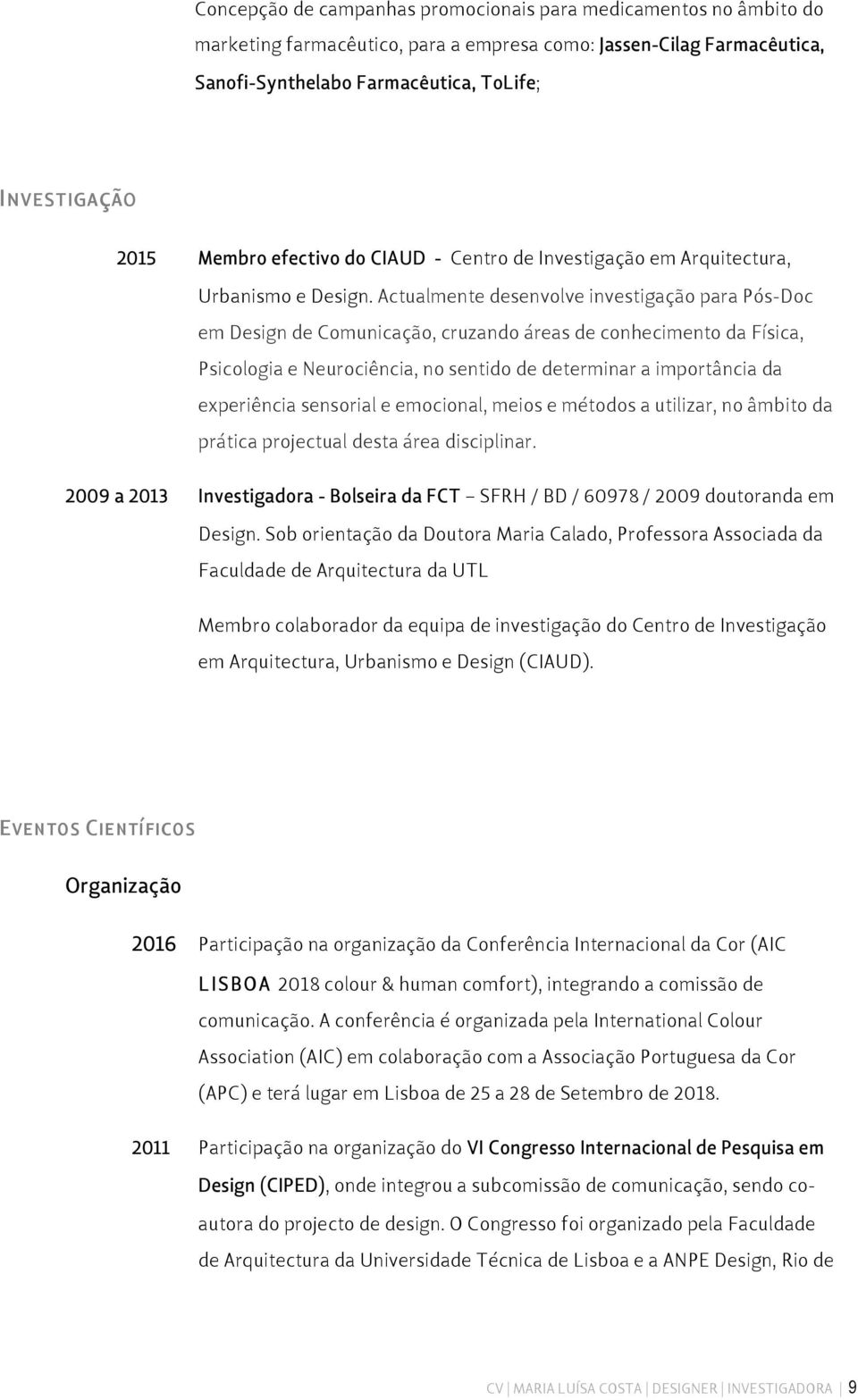 Actualmente desenvolve investigação para Pós-Doc em Design de Comunicação, cruzando áreas de conhecimento da Física, Psicologia e Neurociência, no sentido de determinar a importância da experiência