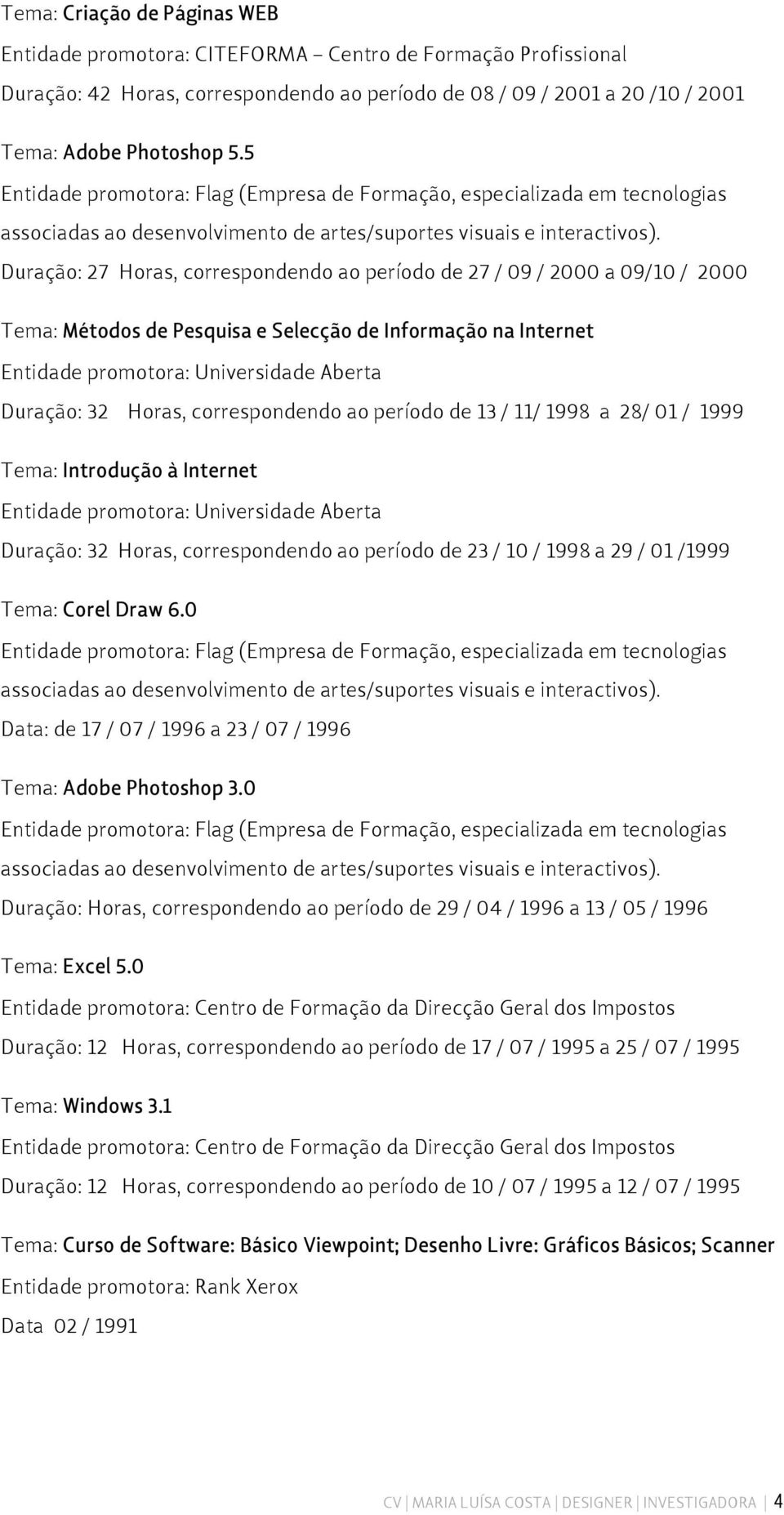 Duração: 27 Horas, correspondendo ao período de 27 / 09 / 2000 a 09/10 / 2000 Tema: Métodos de Pesquisa e Selecção de Informação na Internet Entidade promotora: Universidade Aberta Duração: 32 Horas,