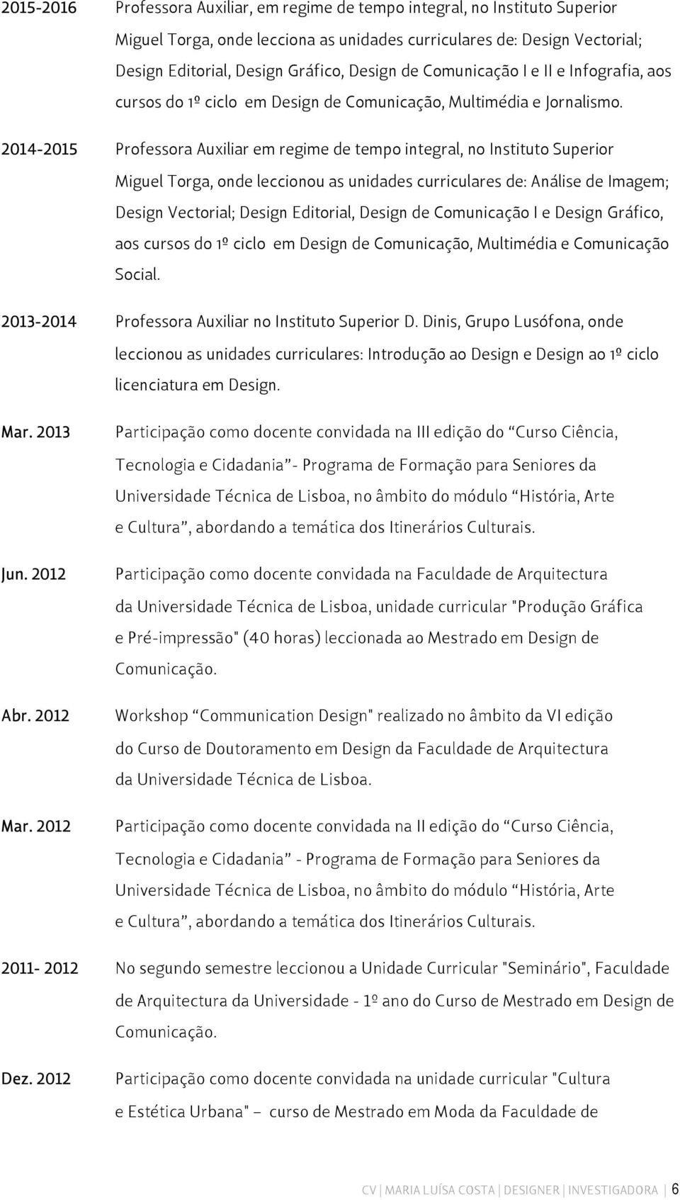 2014-2015 Professora Auxiliar em regime de tempo integral, no Instituto Superior Miguel Torga, onde leccionou as unidades curriculares de: Análise de Imagem; Design Vectorial; Design Editorial,