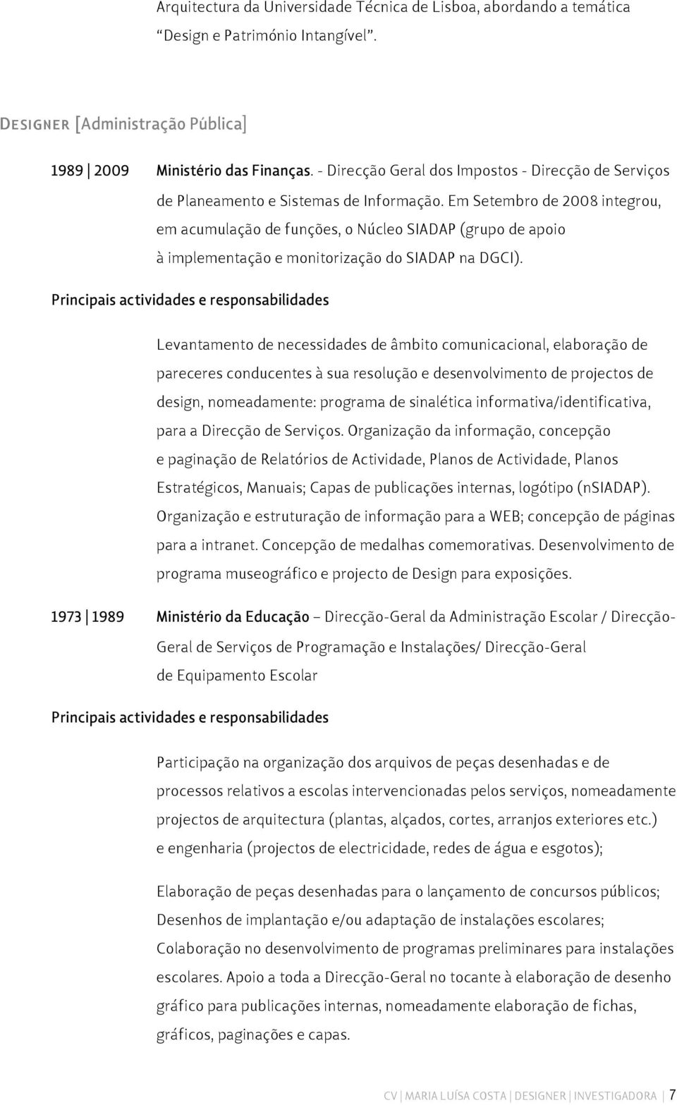 Em Setembro de 2008 integrou, em acumulação de funções, o Núcleo SIADAP (grupo de apoio à implementação e monitorização do SIADAP na DGCI).