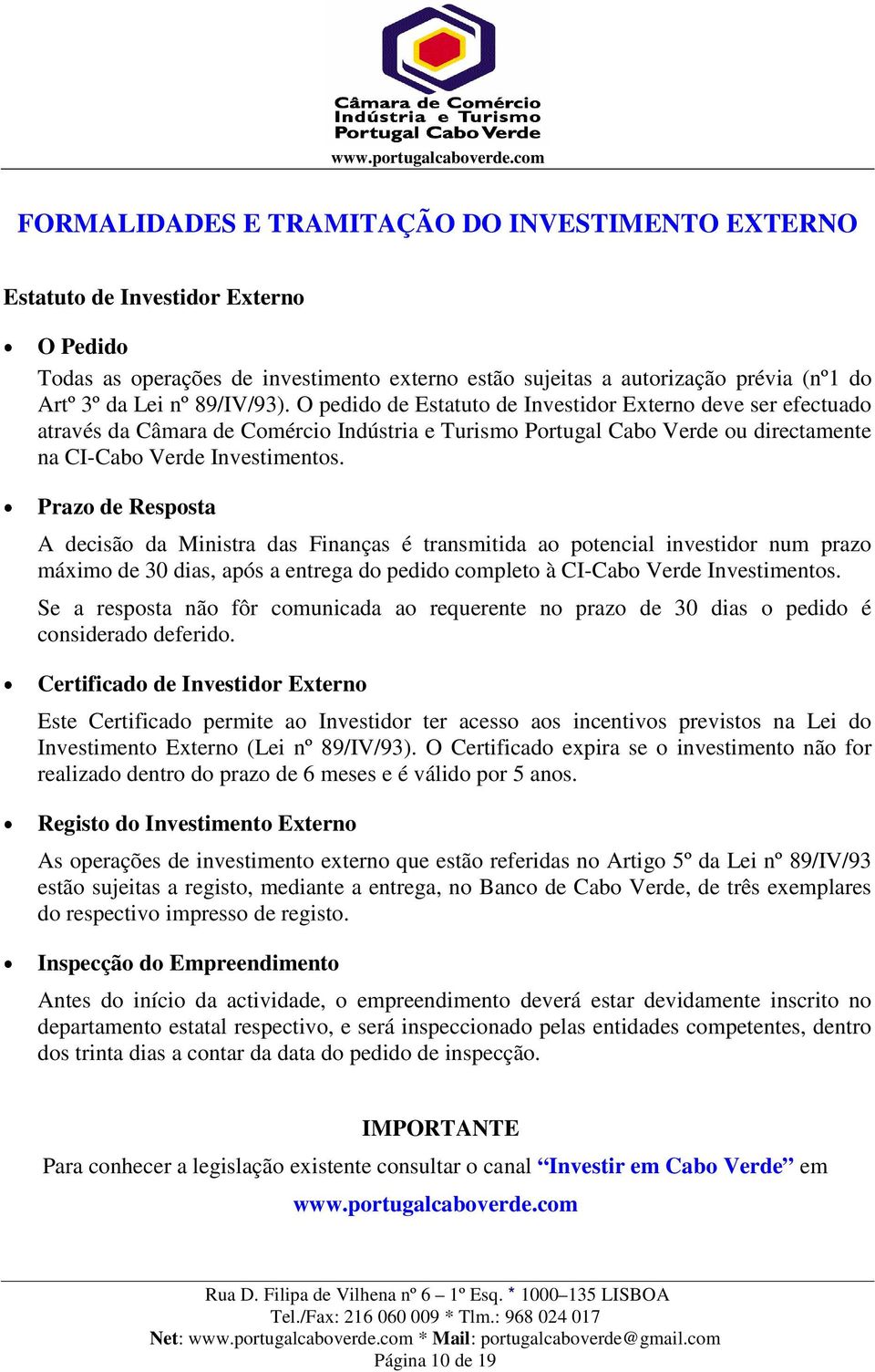 Prazo de Resposta A decisão da Ministra das Finanças é transmitida ao potencial investidor num prazo máximo de 30 dias, após a entrega do pedido completo à CI-Cabo Verde Investimentos.