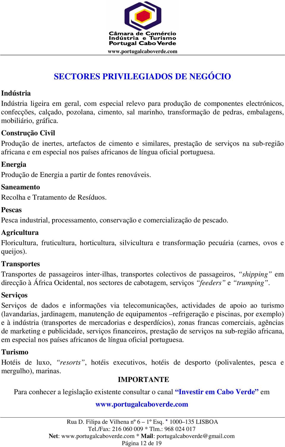 Construção Civil Produção de inertes, artefactos de cimento e similares, prestação de serviços na sub-região africana e em especial nos países africanos de língua oficial portuguesa.