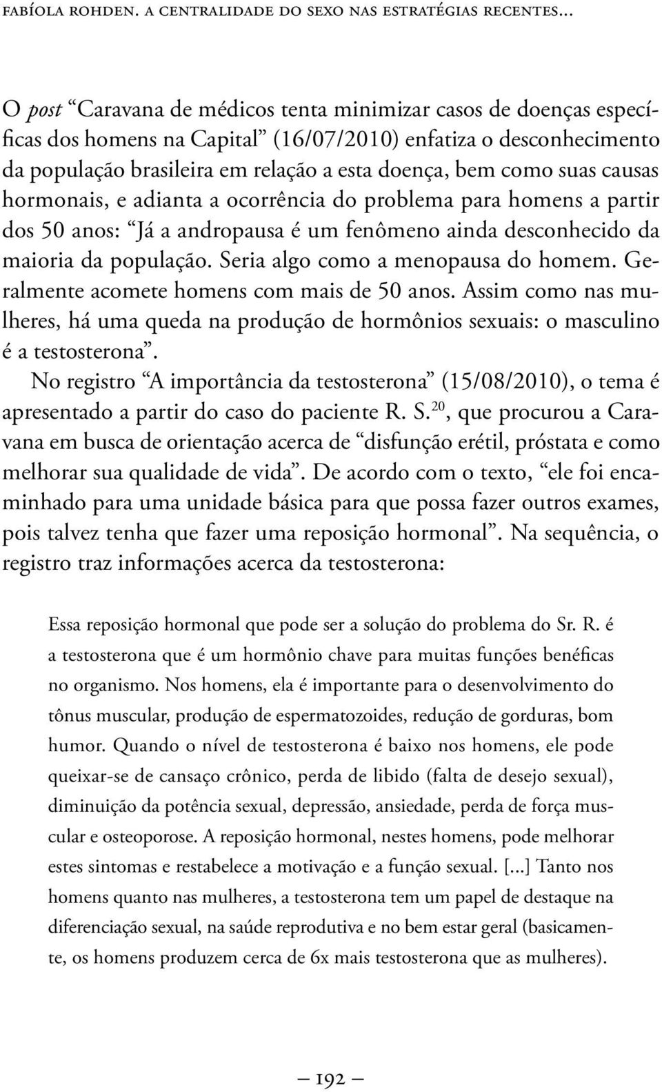 suas causas hormonais, e adianta a ocorrência do problema para homens a partir dos 50 anos: Já a andropausa é um fenômeno ainda desconhecido da maioria da população.