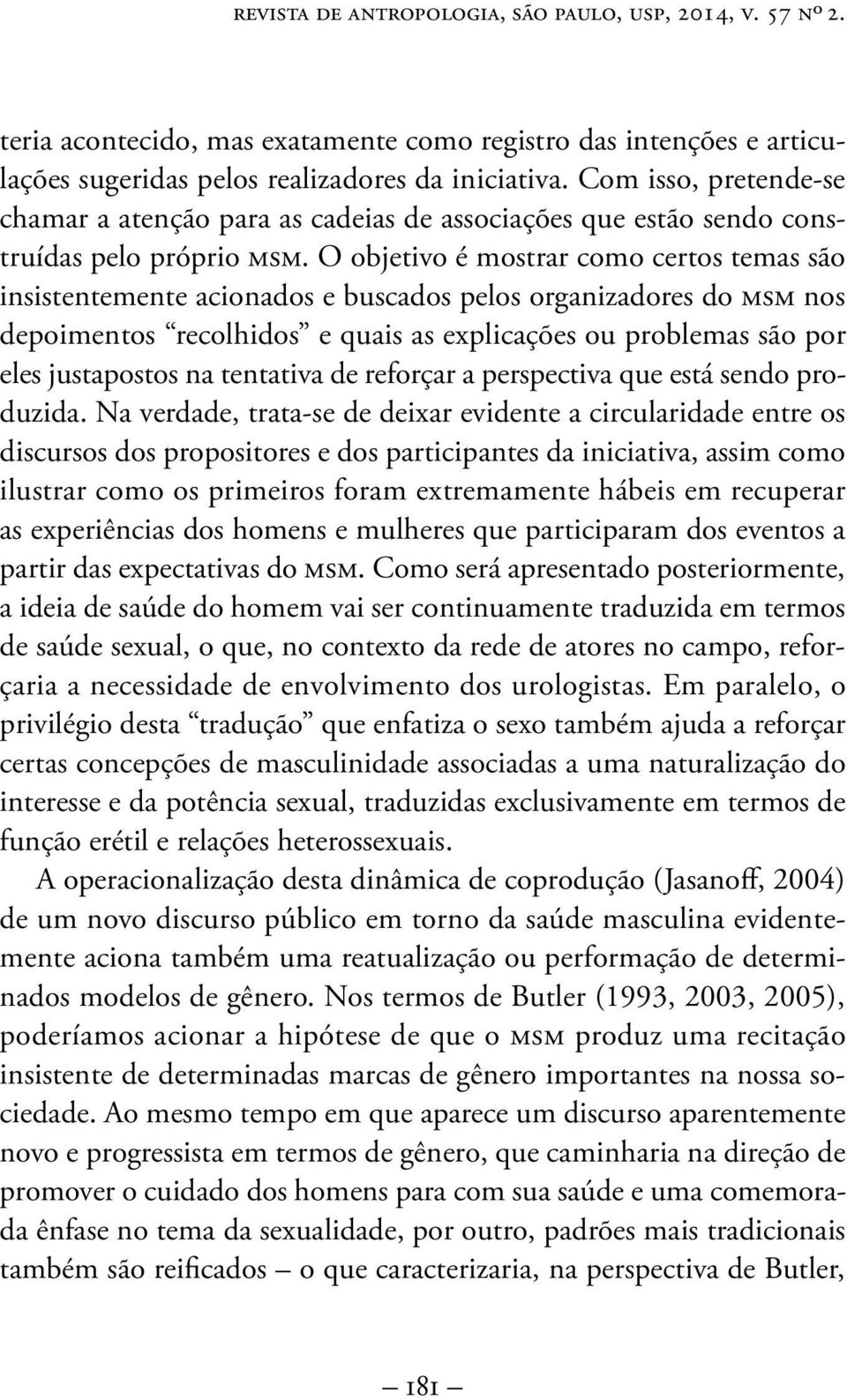 O objetivo é mostrar como certos temas são insistentemente acionados e buscados pelos organizadores do msm nos depoimentos recolhidos e quais as explicações ou problemas são por eles justapostos na