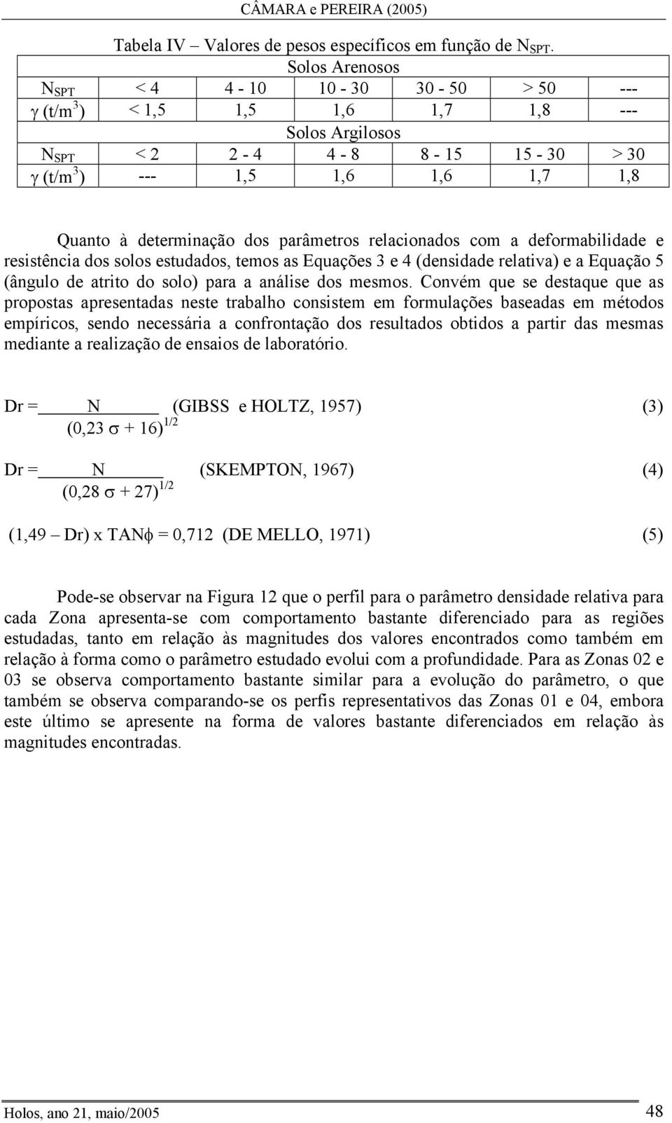 parâmetros relacionados com a deformabilidade e resistência dos solos estudados, temos as Equações 3 e 4 (densidade relativa) e a Equação 5 (ângulo de atrito do solo) para a análise dos mesmos.