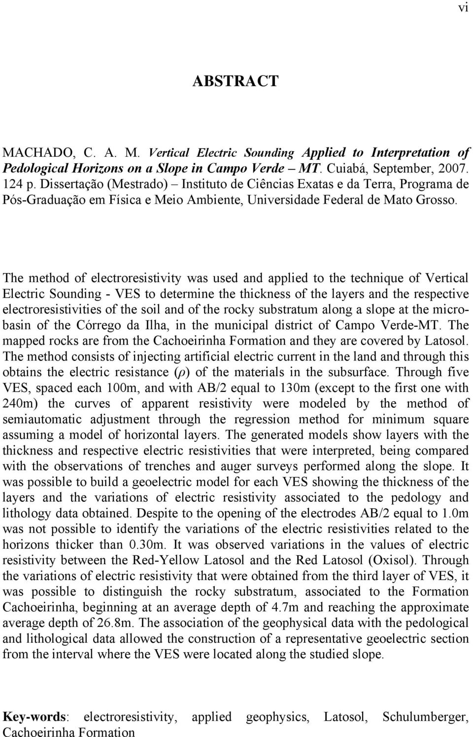 The method of electroresistivity was used and applied to the technique of Vertical Electric Sounding - VES to determine the thickness of the layers and the respective electroresistivities of the soil