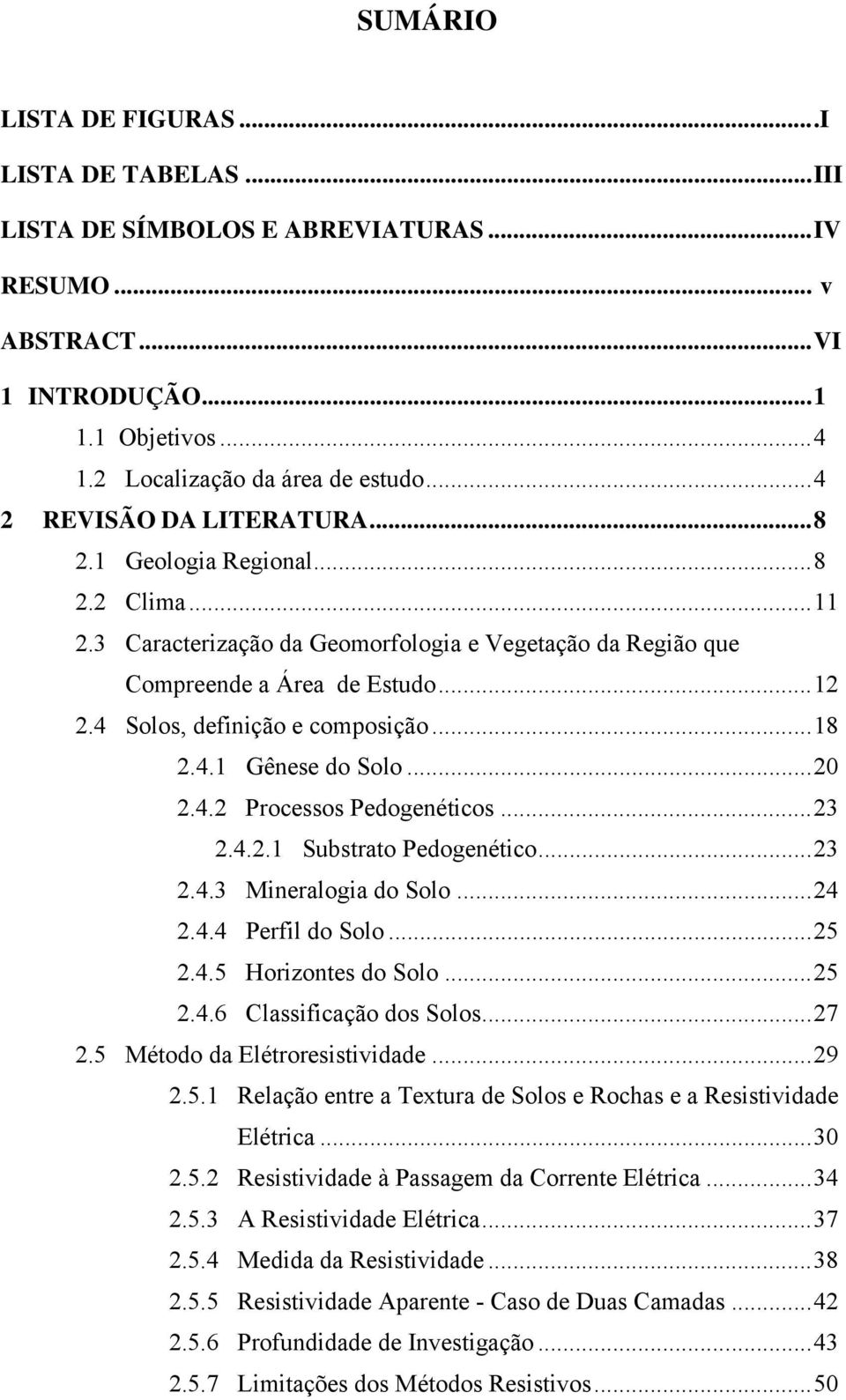 ..0.4. Processos Pedogenéticos...3.4..1 Substrato Pedogenético...3.4.3 Mineralogia do Solo...4.4.4 Perfil do Solo...5.4.5 Horizontes do Solo...5.4.6 Classificação dos Solos...7.