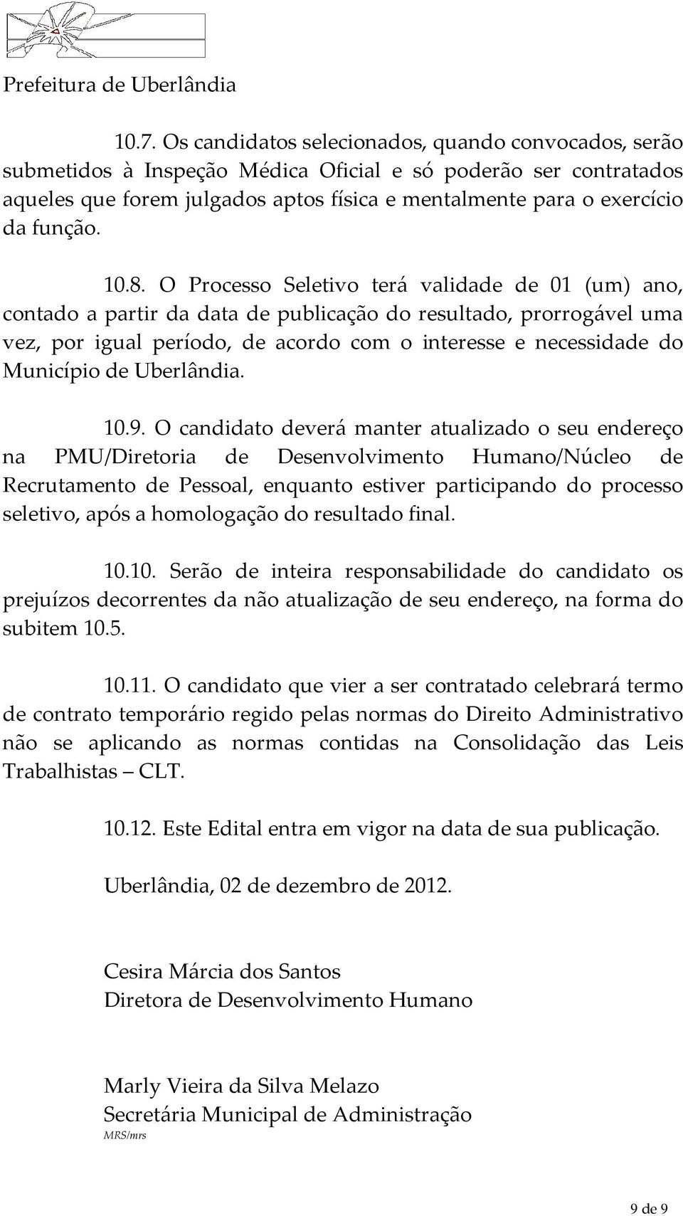 O Processo Seletivo terá validade de 01 (um) ano, contado a partir da data de publicação do resultado, prorrogável uma vez, por igual período, de acordo com o interesse e necessidade do Município de