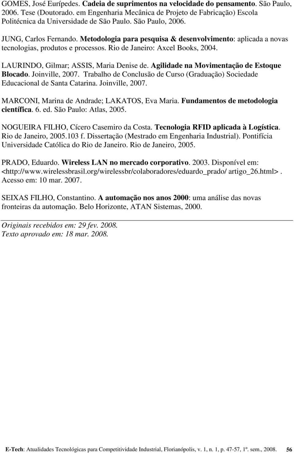 Metodologia para pesquisa & desenvolvimento: aplicada a novas tecnologias, produtos e processos. Rio de Janeiro: Axcel Books, 2004. LAURINDO, Gilmar; ASSIS, Maria Denise de.