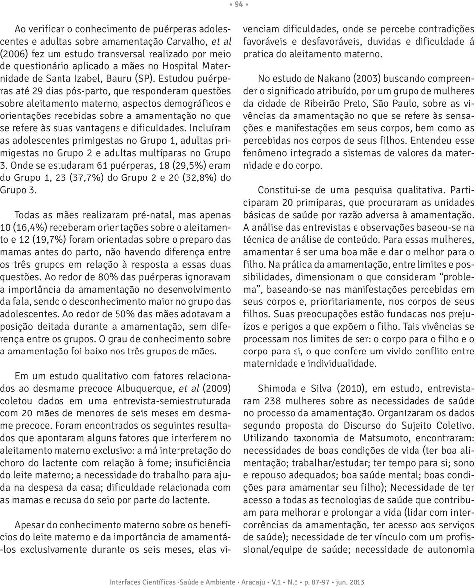 Estudou puérperas até 29 dias pós-parto, que responderam questões sobre aleitamento materno, aspectos demográficos e orientações recebidas sobre a amamentação no que se refere às suas vantagens e