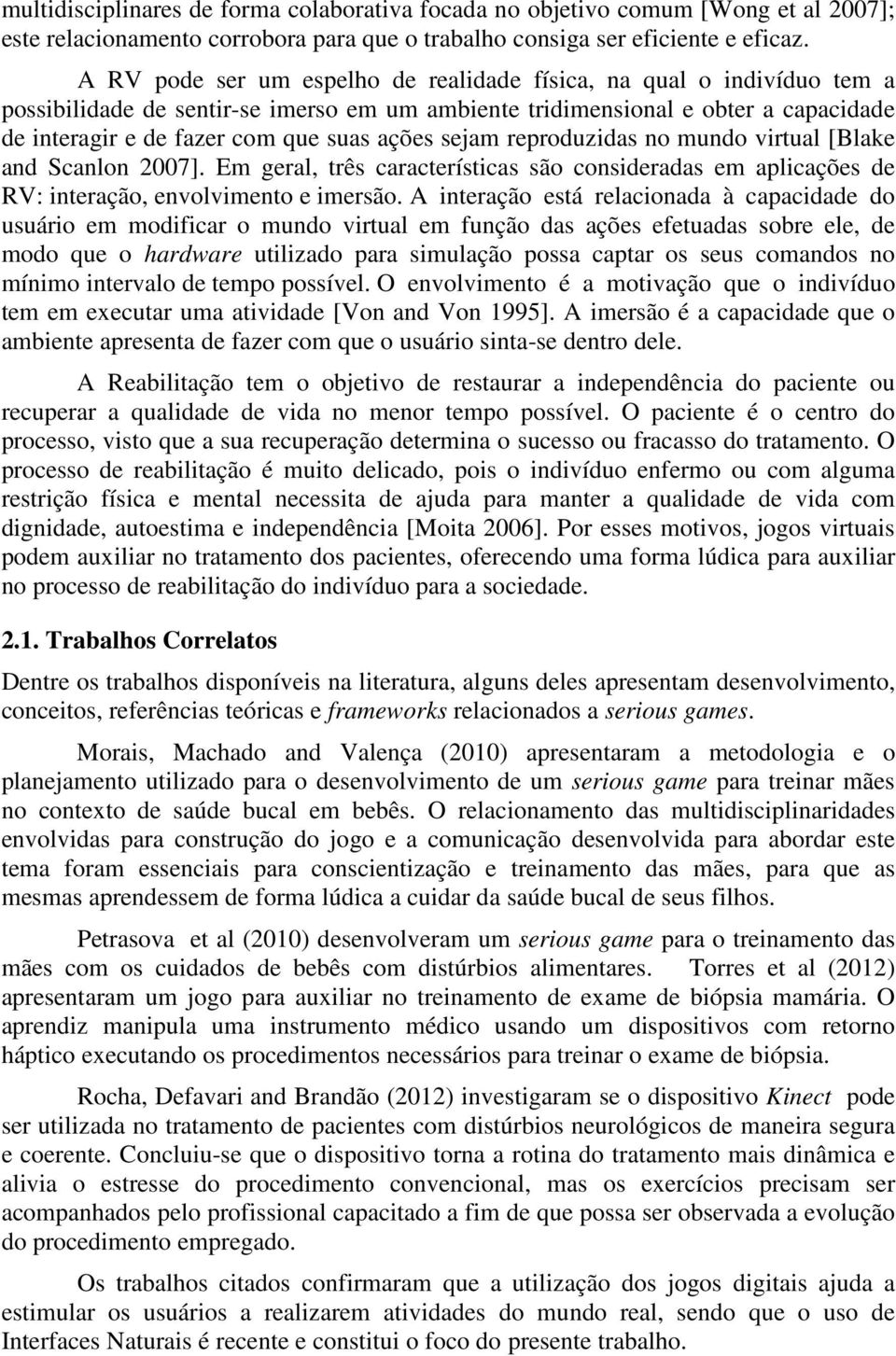 sejam reproduzidas no mundo virtual [Blake and Scanlon 2007]. Em geral, três características são consideradas em aplicações de RV: interação, envolvimento e imersão.