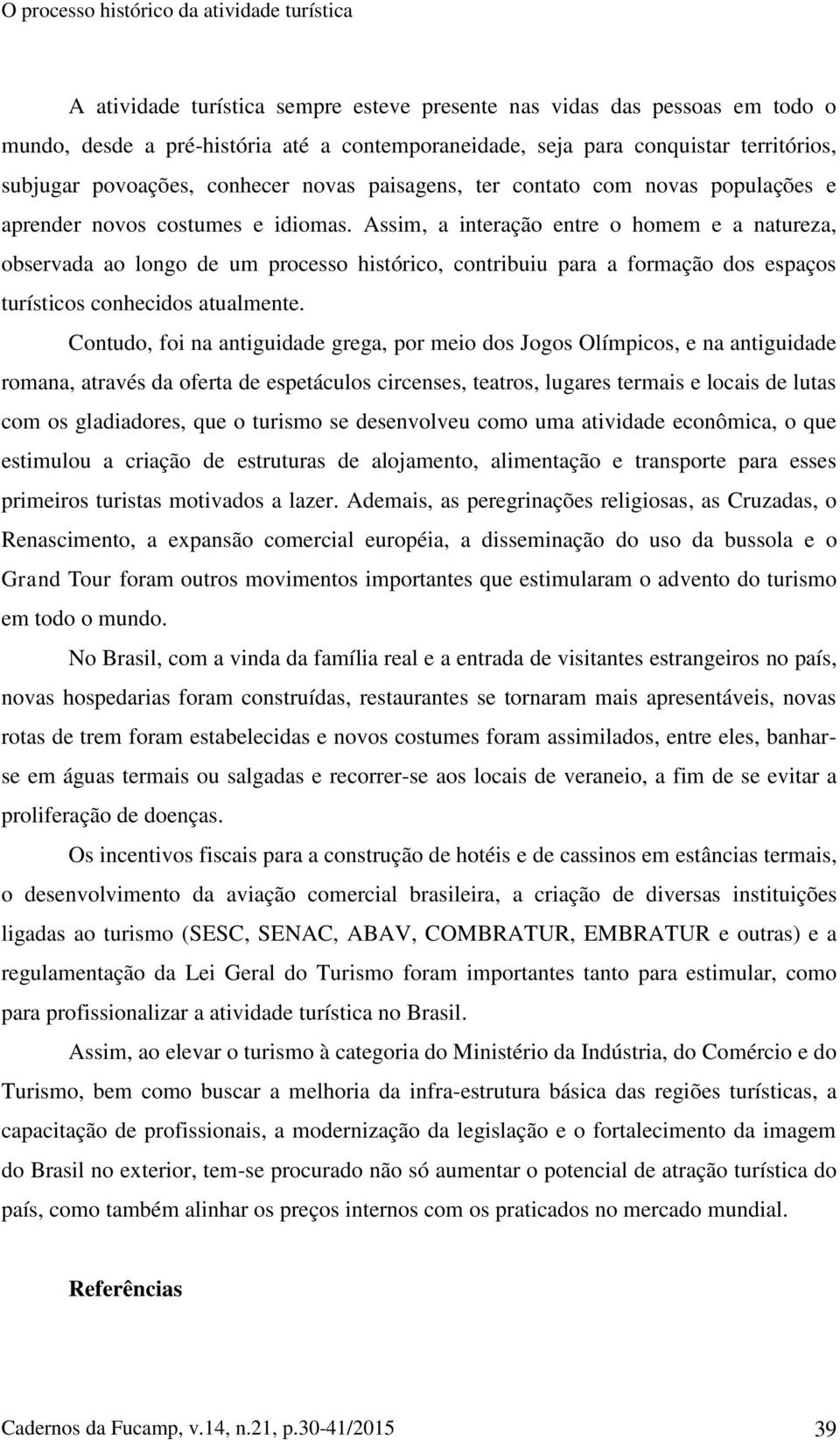 Assim, a interação entre o homem e a natureza, observada ao longo de um processo histórico, contribuiu para a formação dos espaços turísticos conhecidos atualmente.