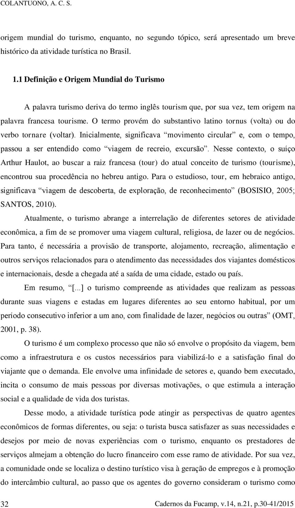 O termo provém do substantivo latino tornus (volta) ou do verbo tornare (voltar). Inicialmente, significava movimento circular e, com o tempo, passou a ser entendido como viagem de recreio, excursão.