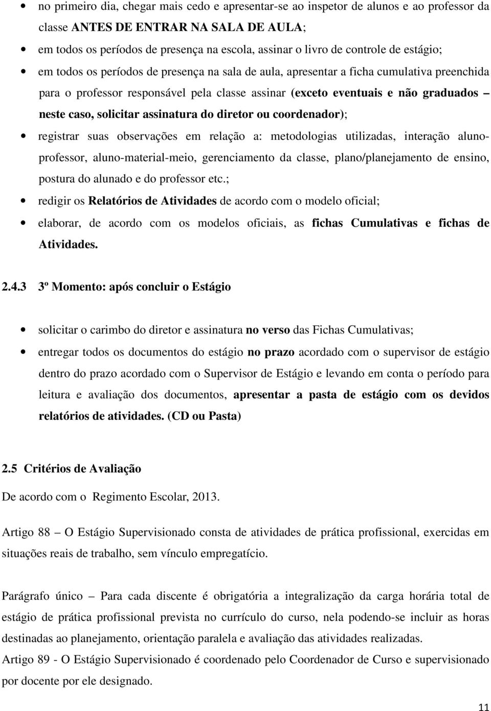 neste caso, solicitar assinatura do diretor ou coordenador); registrar suas observações em relação a: metodologias utilizadas, interação alunoprofessor, aluno-material-meio, gerenciamento da classe,