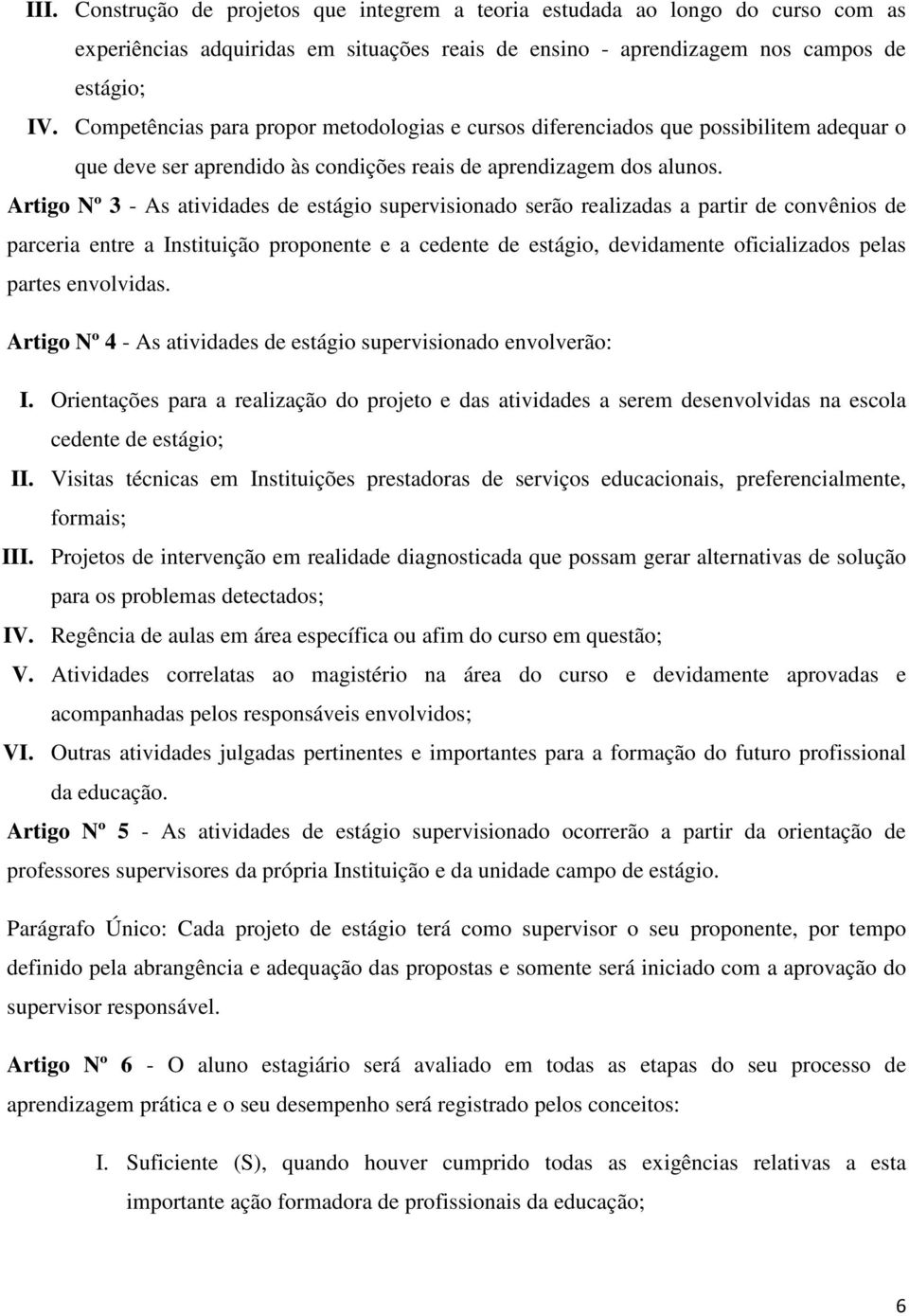 Artigo Nº 3 - As atividades de estágio supervisionado serão realizadas a partir de convênios de parceria entre a Instituição proponente e a cedente de estágio, devidamente oficializados pelas partes