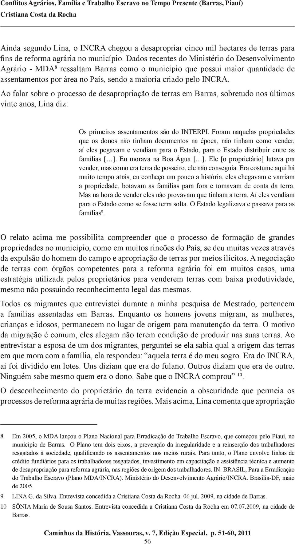 Ao falar sobre o processo de desapropriação de terras em Barras, sobretudo nos últimos vinte anos, Lina diz: Os primeiros assentamentos são do Interpi.