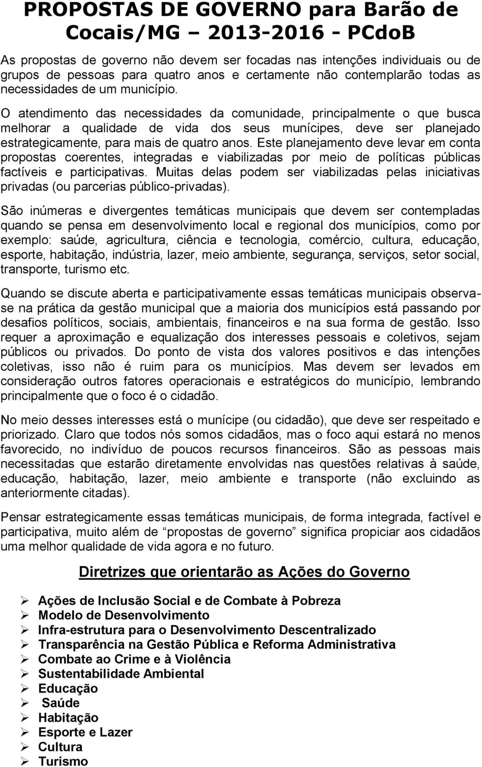 O atendimento das necessidades da comunidade, principalmente o que busca melhorar a qualidade de vida dos seus munícipes, deve ser planejado estrategicamente, para mais de quatro anos.