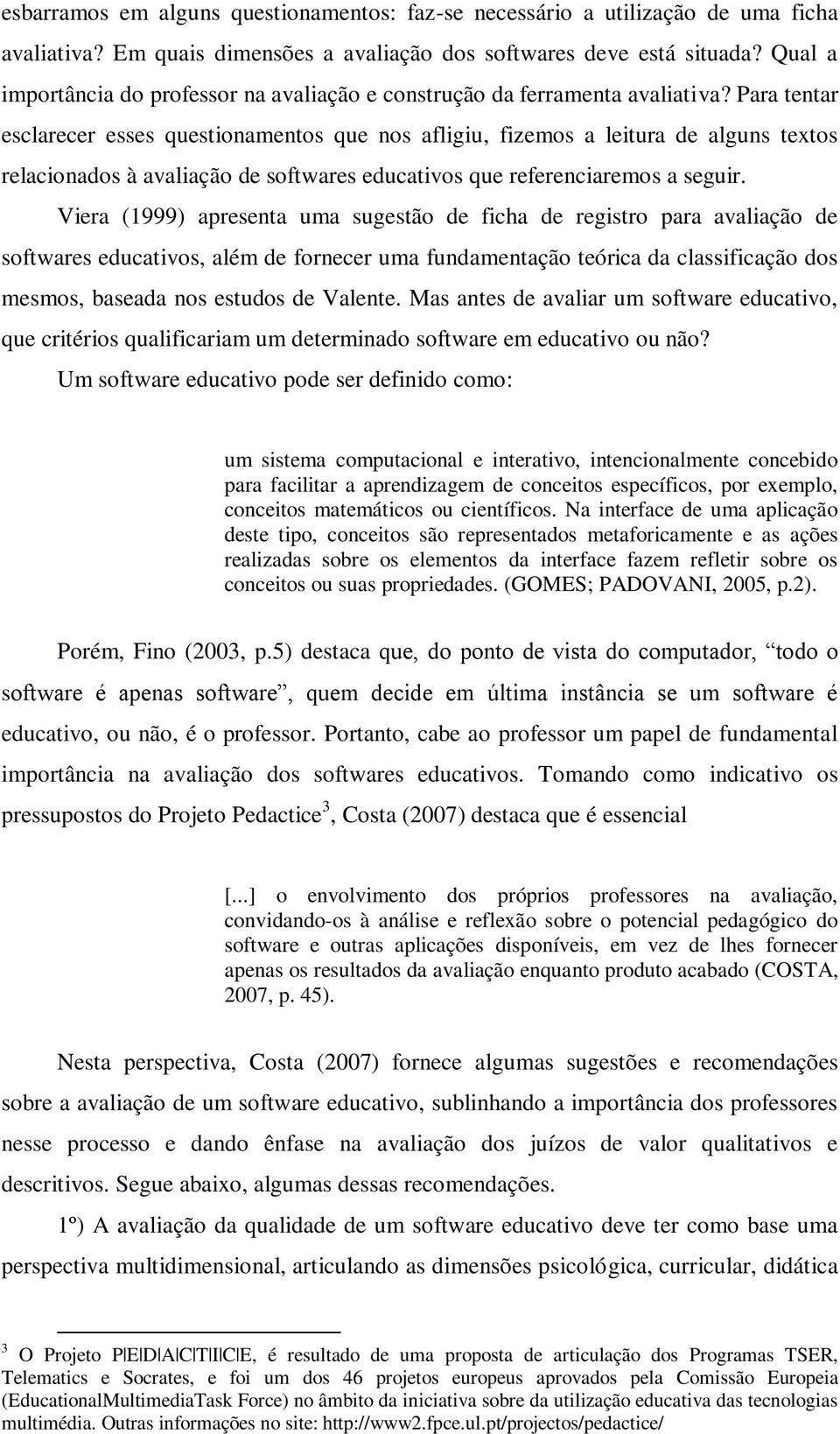 Para tentar esclarecer esses questionamentos que nos afligiu, fizemos a leitura de alguns textos relacionados à avaliação de softwares educativos que referenciaremos a seguir.