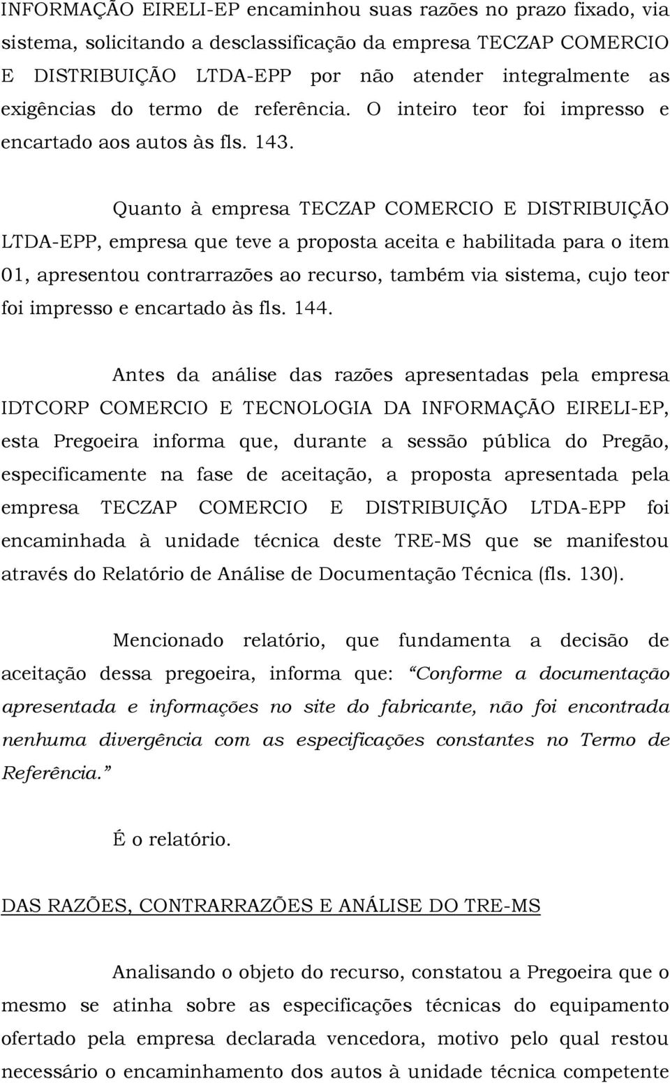 Quanto à empresa TECZAP COMERCIO E DISTRIBUIÇÃO LTDA-EPP, empresa que teve a proposta aceita e habilitada para o item 01, apresentou contrarrazões ao recurso, também via sistema, cujo teor foi