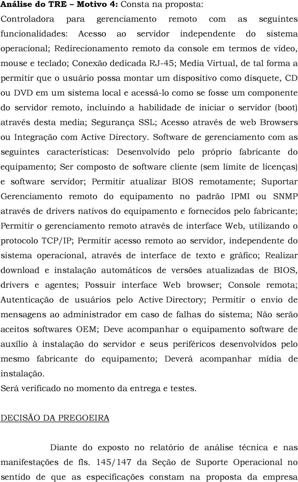 acessá-lo como se fosse um componente do servidor remoto, incluindo a habilidade de iniciar o servidor (boot) através desta media; Segurança SSL; Acesso através de web Browsers ou Integração com