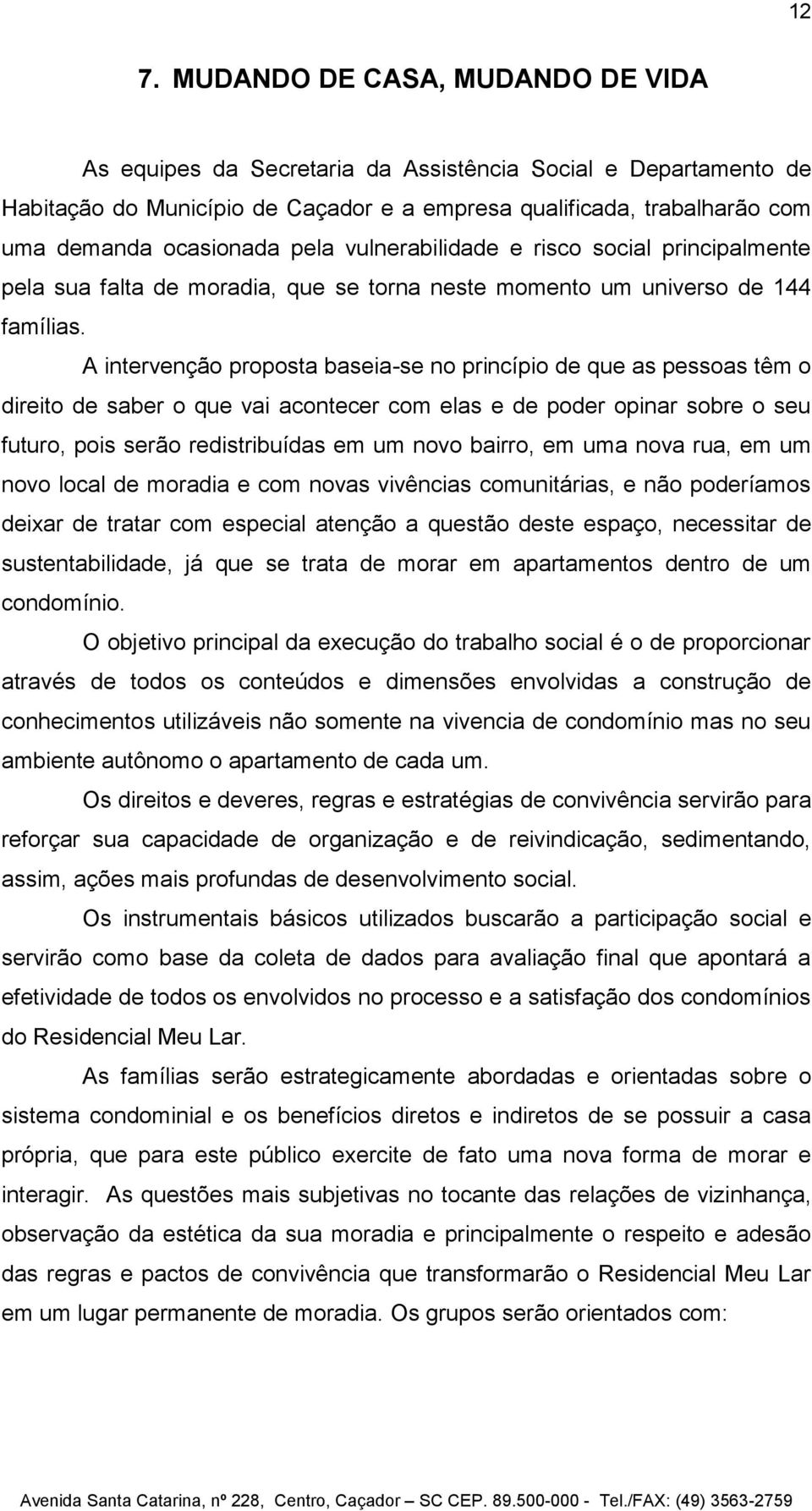 A intervenção proposta baseia-se no princípio de que as pessoas têm o direito de saber o que vai acontecer com elas e de poder opinar sobre o seu futuro, pois serão redistribuídas em um novo bairro,