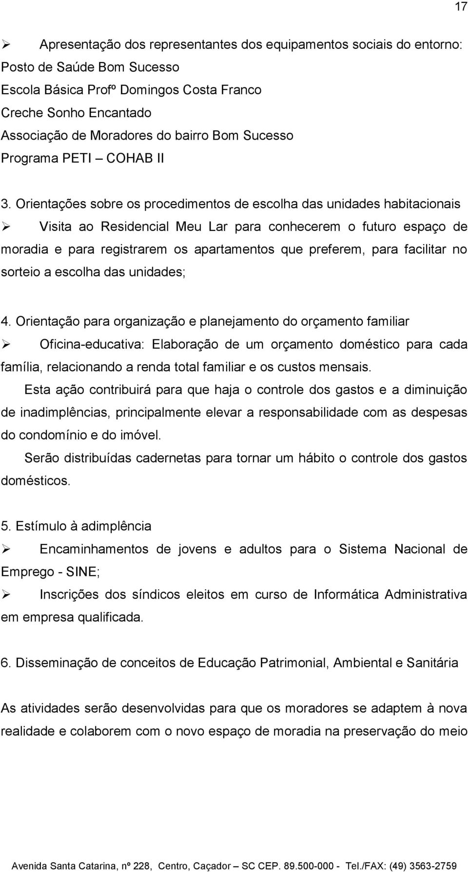 Orientações sobre os procedimentos de escolha das unidades habitacionais Visita ao Residencial Meu Lar para conhecerem o futuro espaço de moradia e para registrarem os apartamentos que preferem, para