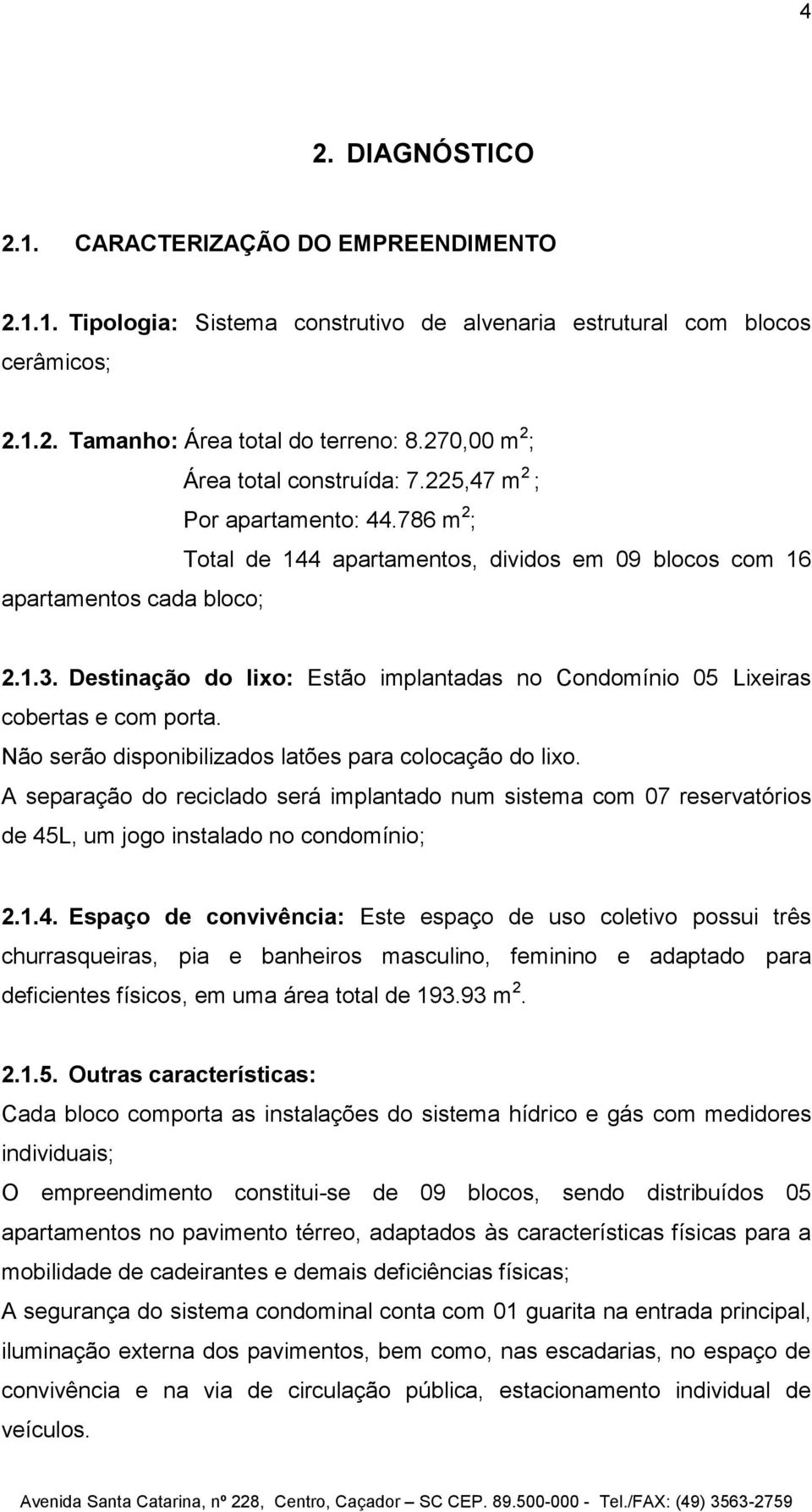 Destinação do lixo: Estão implantadas no Condomínio 05 Lixeiras cobertas e com porta. Não serão disponibilizados latões para colocação do lixo.