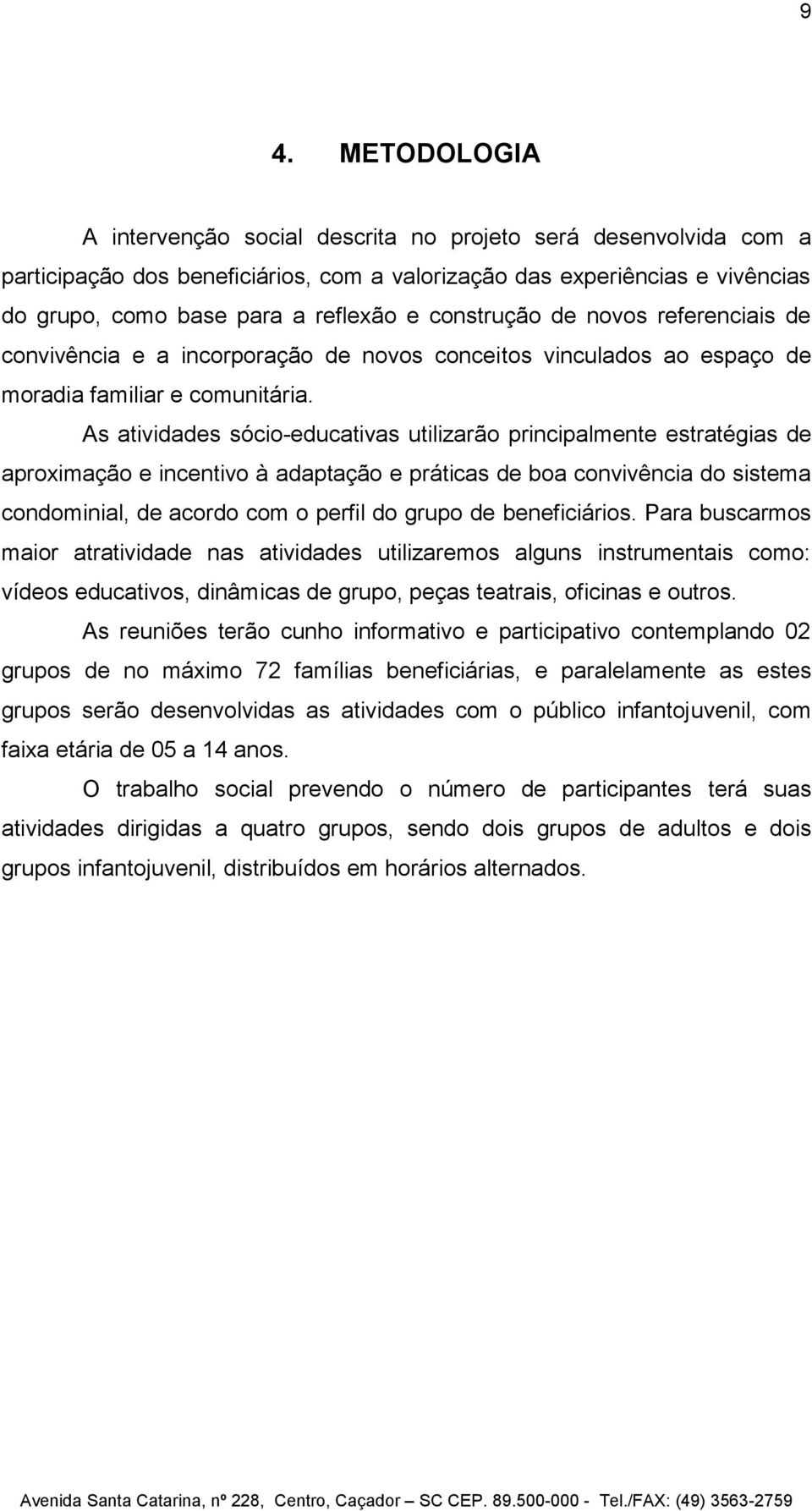 As atividades sócio-educativas utilizarão principalmente estratégias de aproximação e incentivo à adaptação e práticas de boa convivência do sistema condominial, de acordo com o perfil do grupo de