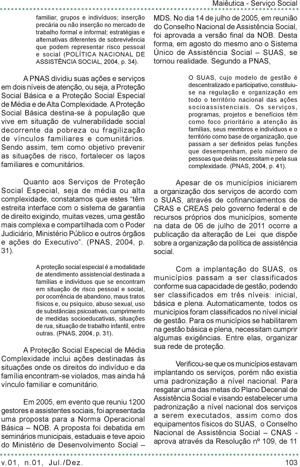 A PNAS dividiu suas ações e serviços em dois níveis de atenção, ou seja, a Proteção Social Básica e a Proteção Social Especial de Média e de Alta Complexidade.