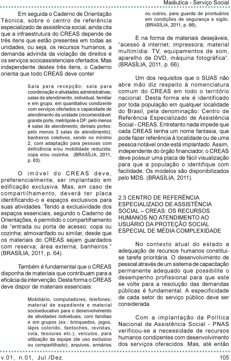 Mas independente destes três itens, o Caderno orienta que todo CREAS deve conter Sala para recepção; sala para coordenação e atividades administrativas; salas de atendimento, individual, familiar e