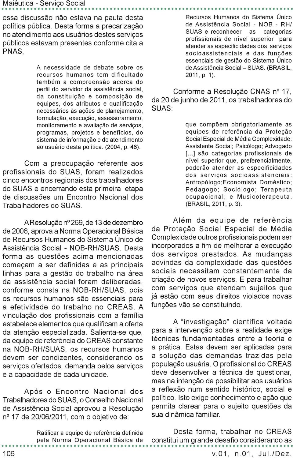 compreensão acerca do perfil do servidor da assistência social, da constituição e composição de equipes, dos atributos e qualificação necessários às ações de planejamento, formulação, execução,