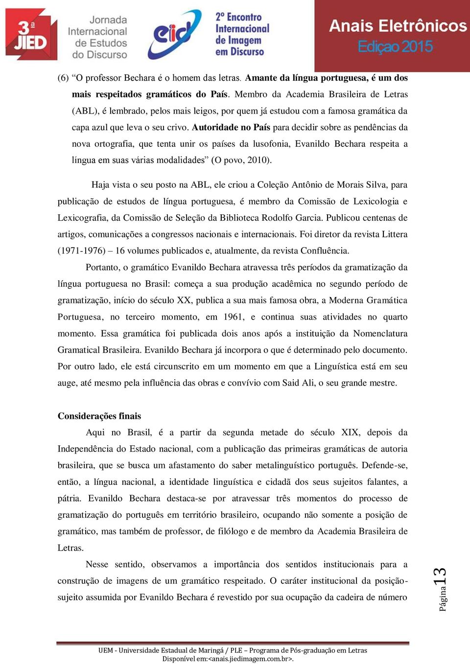 Autoridade no País para decidir sobre as pendências da nova ortografia, que tenta unir os países da lusofonia, Evanildo Bechara respeita a língua em suas várias modalidades (O povo, 2010).