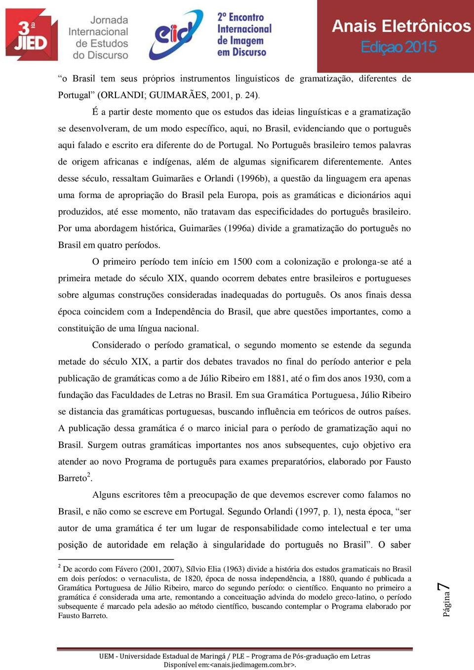 diferente do de Portugal. No Português brasileiro temos palavras de origem africanas e indígenas, além de algumas significarem diferentemente.