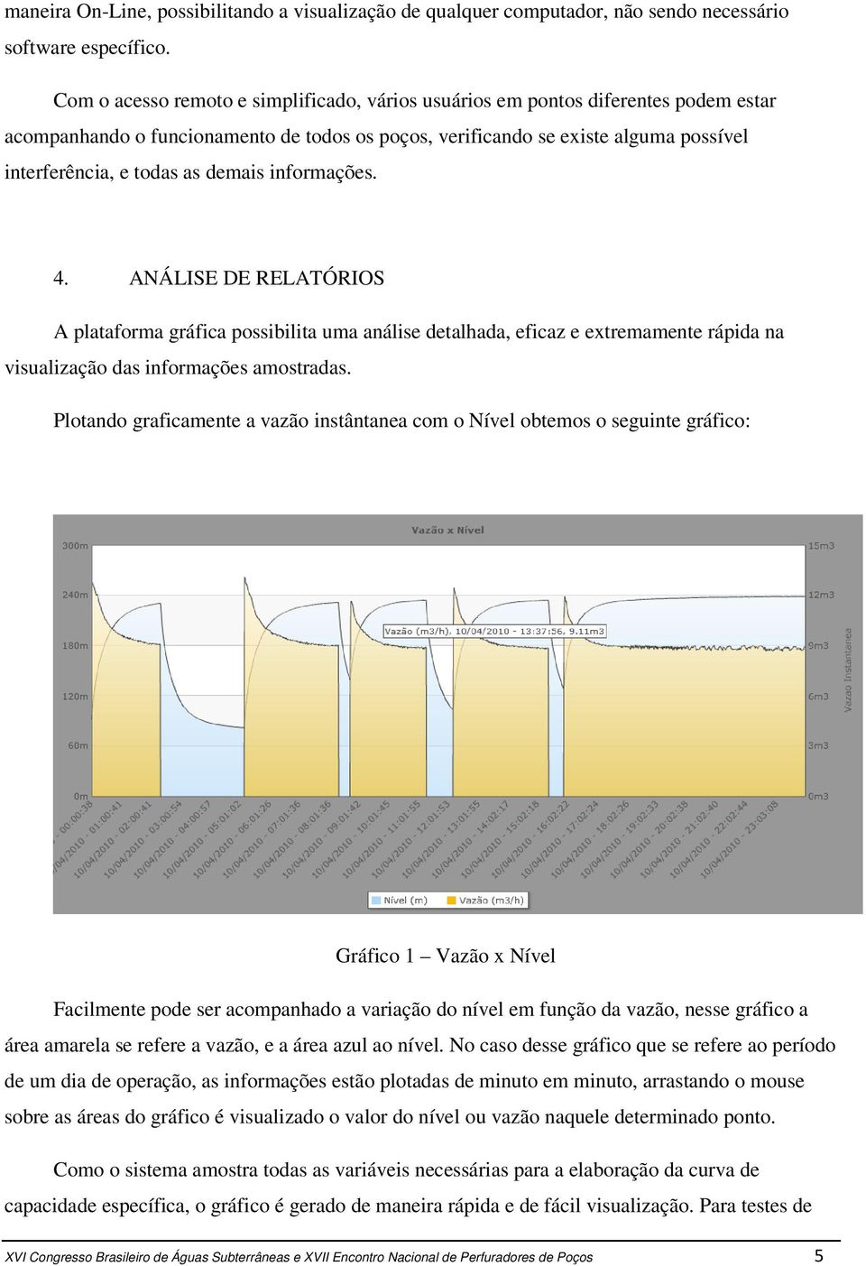 demais informações. 4. ANÁLISE DE RELATÓRIOS A plataforma gráfica possibilita uma análise detalhada, eficaz e extremamente rápida na visualização das informações amostradas.