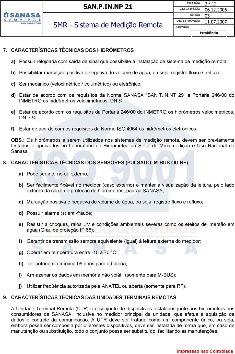 água, ou seja, registre fluxo e refluxo; c) Ser mecânico (velocimétrico / volumétrico) ou eletrônico; d) Estar de acordo com os requisitos da Norma SANASA SAN.T.IN.