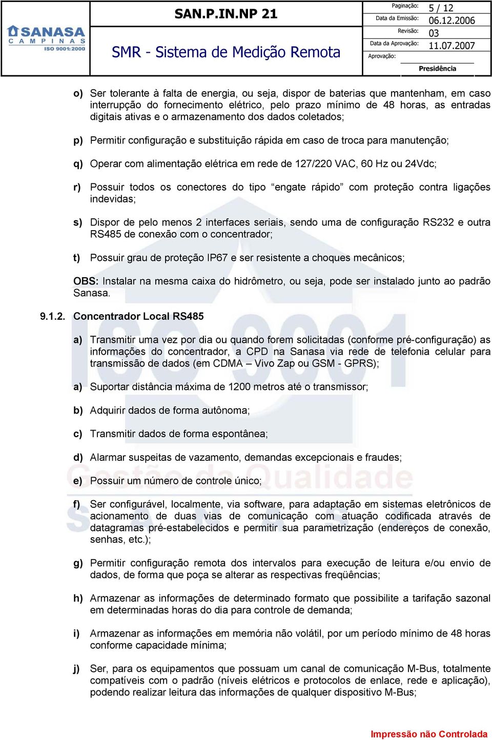 Possuir todos os conectores do tipo engate rápido com proteção contra ligações indevidas; s) Dispor de pelo menos 2 interfaces seriais, sendo uma de configuração RS232 e outra RS485 de conexão com o